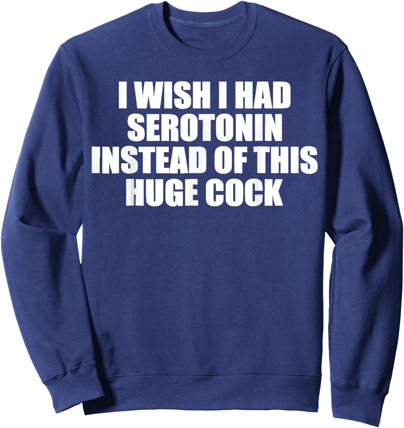 funny I Wish I Had Serotonin Instead Of This Huge Cock cool Sweatshirt - Sweatshirt | Navy