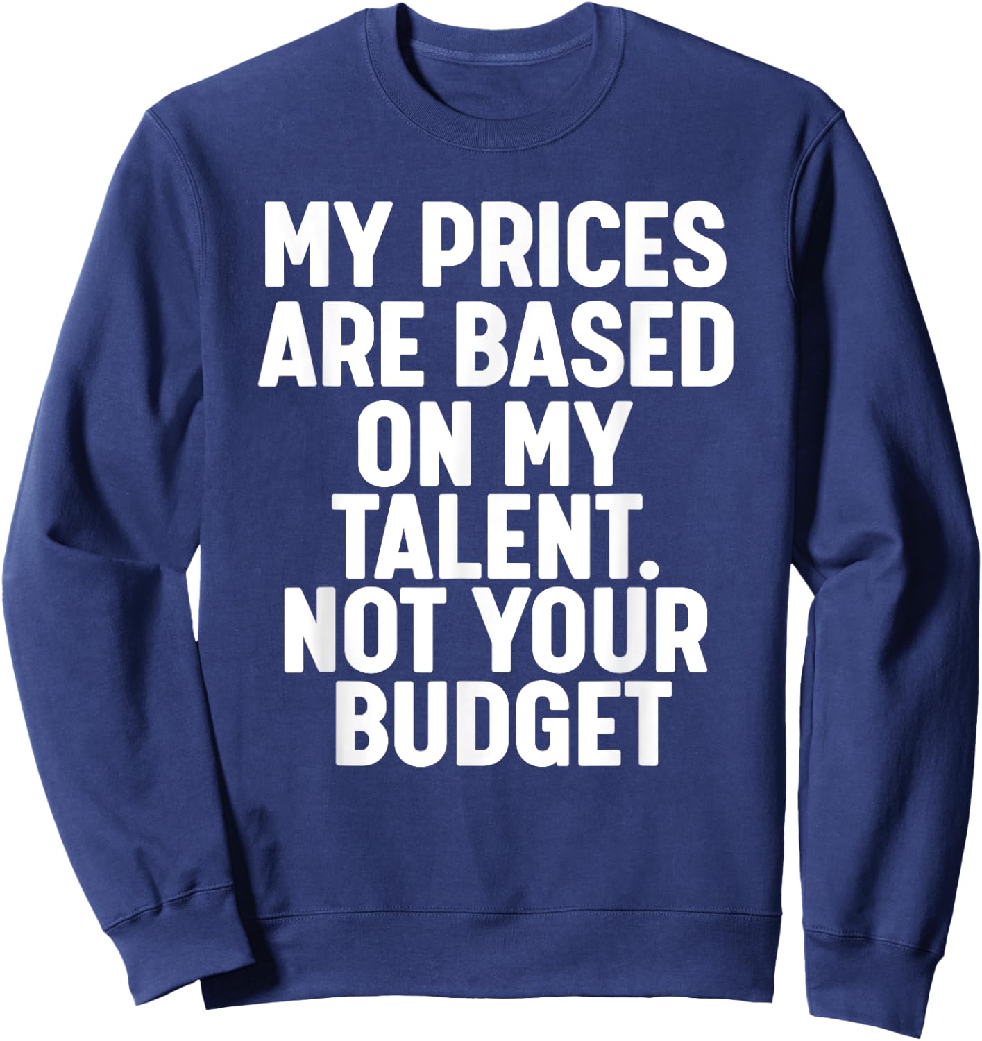My Prices are based on my Talent not your budget Sweatshirt - Sweatshirt | Navy