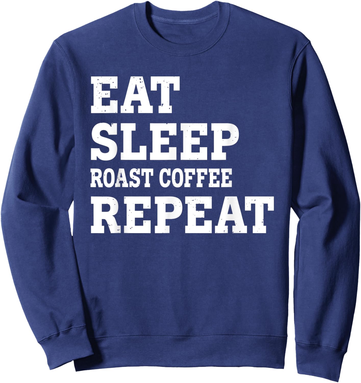 Eat Sleep Roast Coffee Repeat Funny Sarkastic Sweatshirt - Sweatshirt | Navy