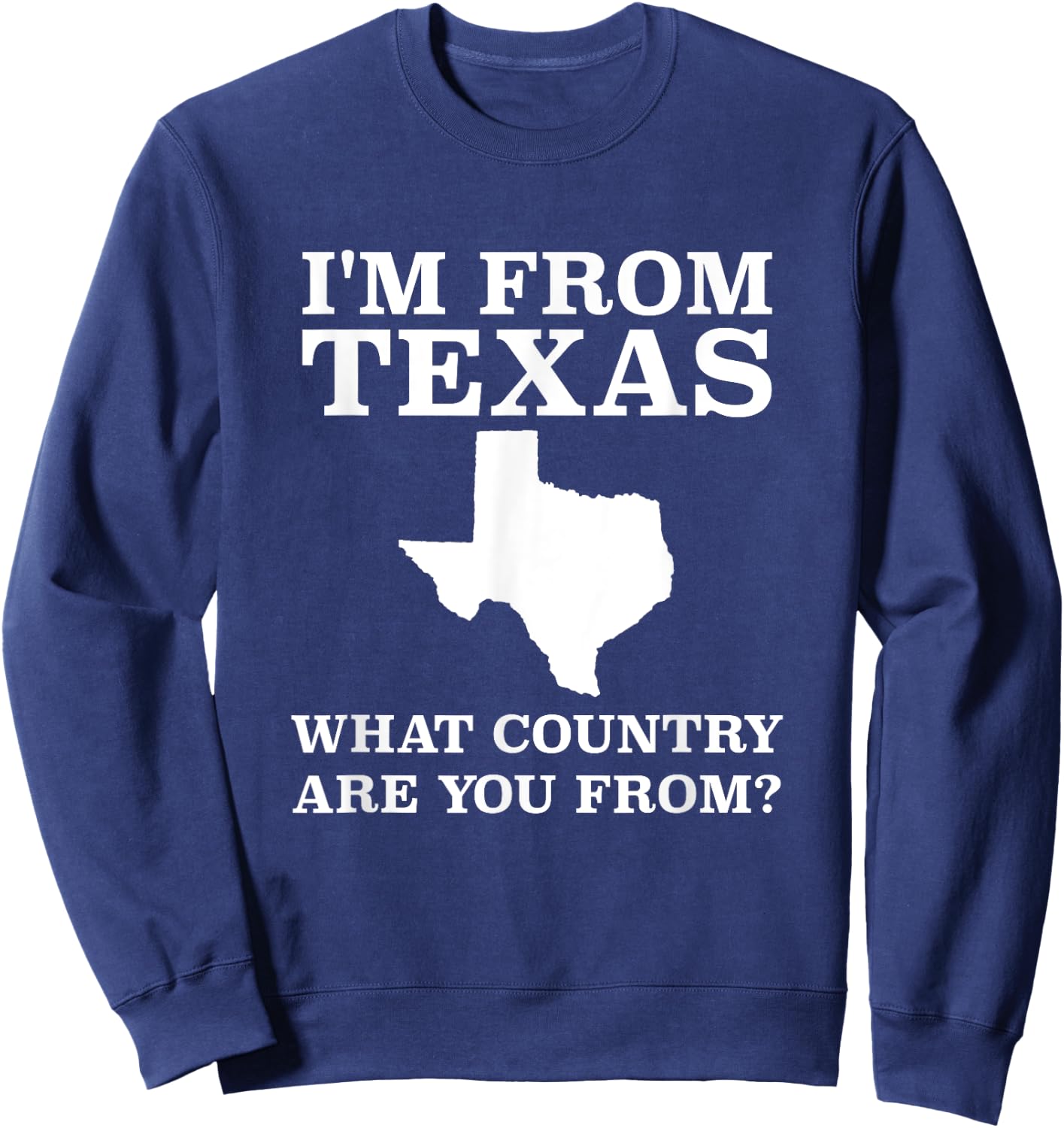 I'm From Texas What Country Are You From T Shirt Texan Gift Sweatshirt - Sweatshirt | Navy