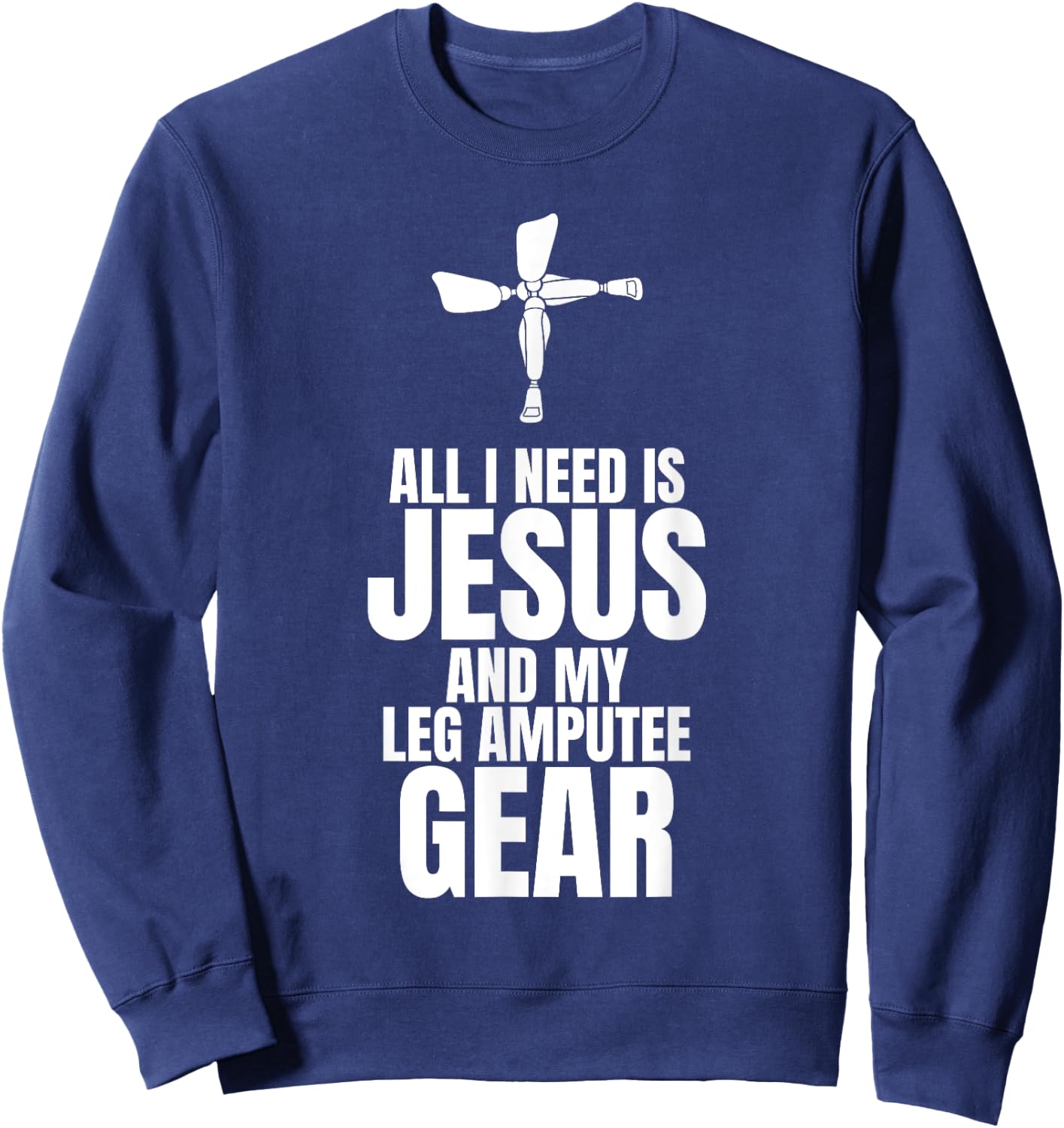 All I Need Is Jesus And My Leg Amputee Gear Sweatshirt - Sweatshirt | Navy