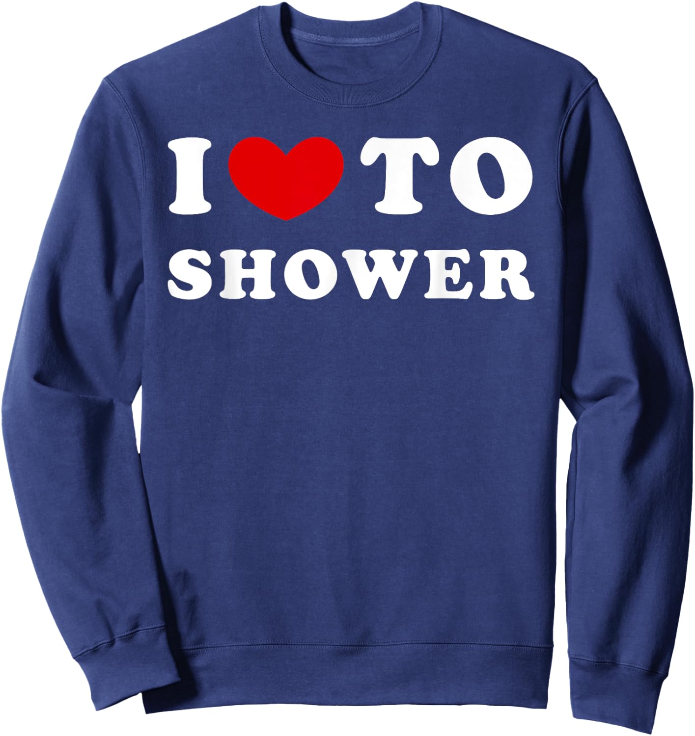 I Love To Shower, I Heart To Shower Sweatshirt - Sweatshirt | Navy