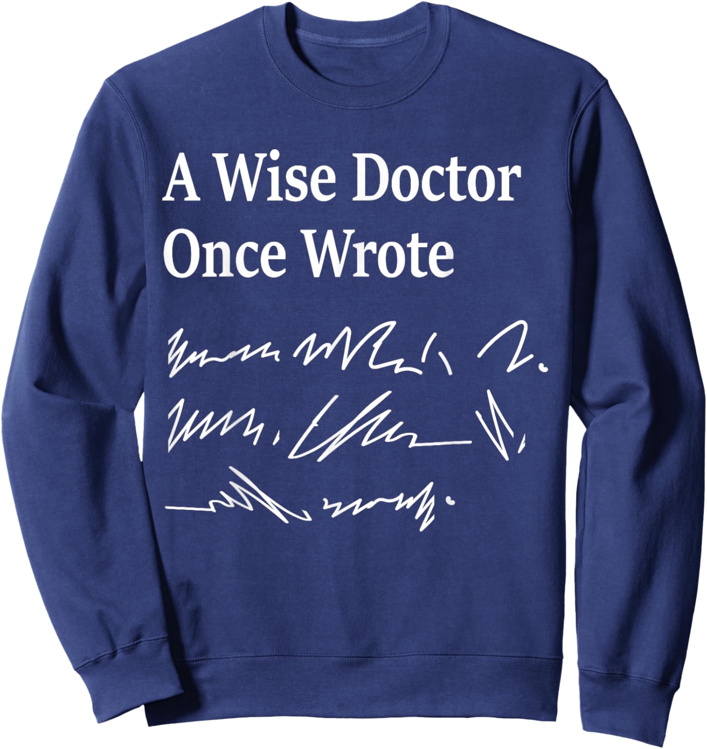 A Wise Doctor Once Wrote Medical Doctor Handwriting Funny Sweatshirt - Sweatshirt | Navy