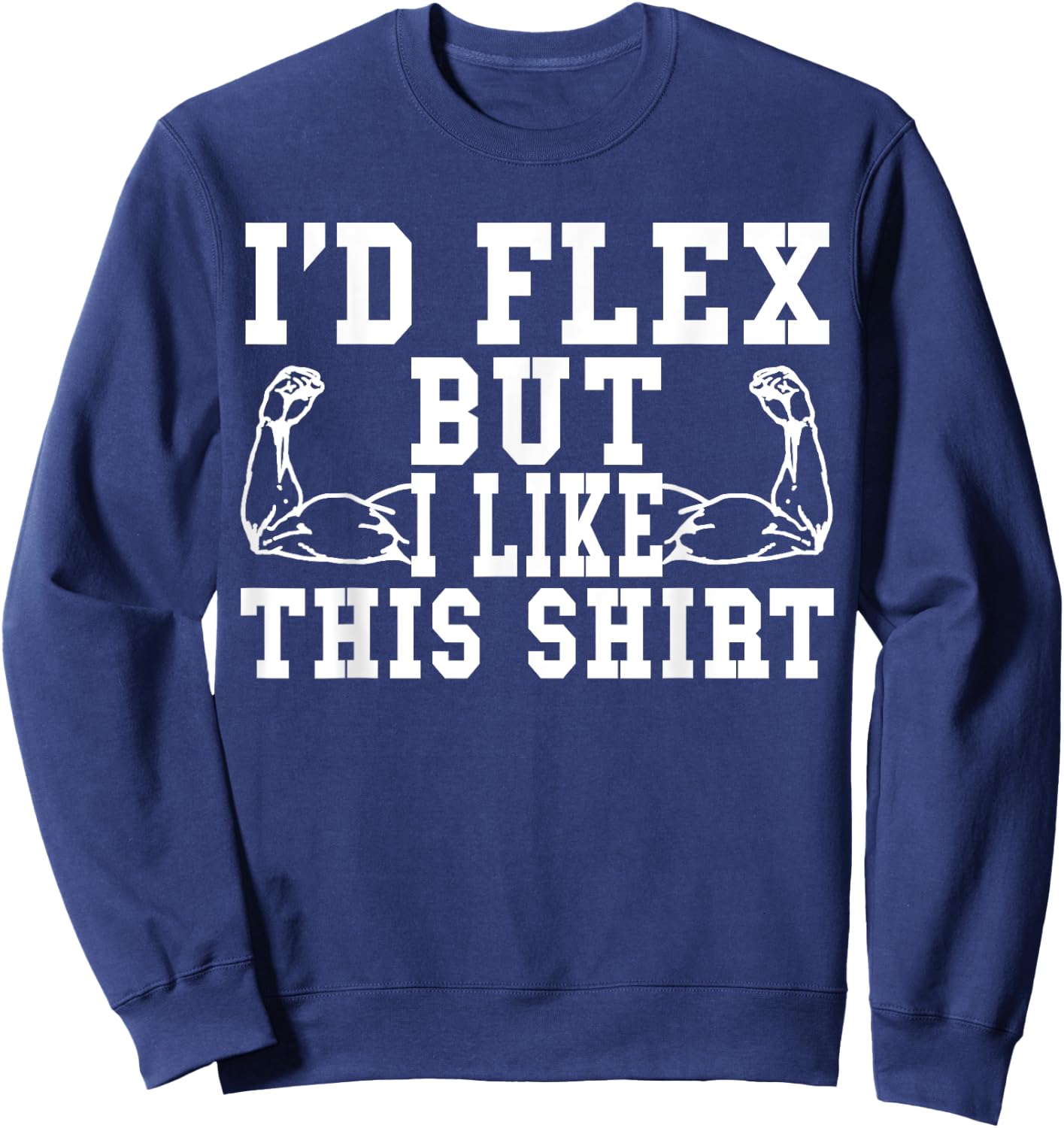 I'd Flex But I Like This Shirt Funny Workout Gift Shirt Sweatshirt - Sweatshirt | Navy