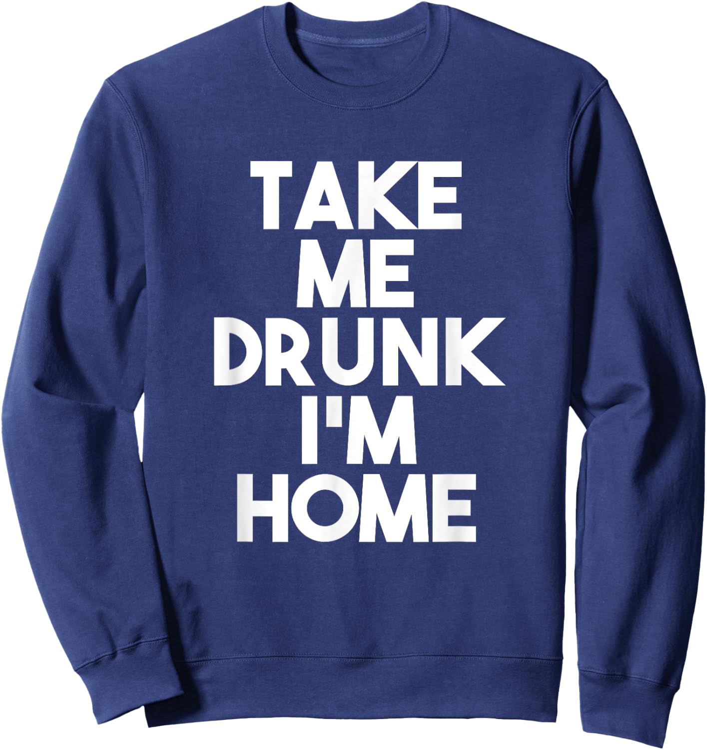 Take Me Drunk I'm Home Sweatshirt - Sweatshirt | Navy