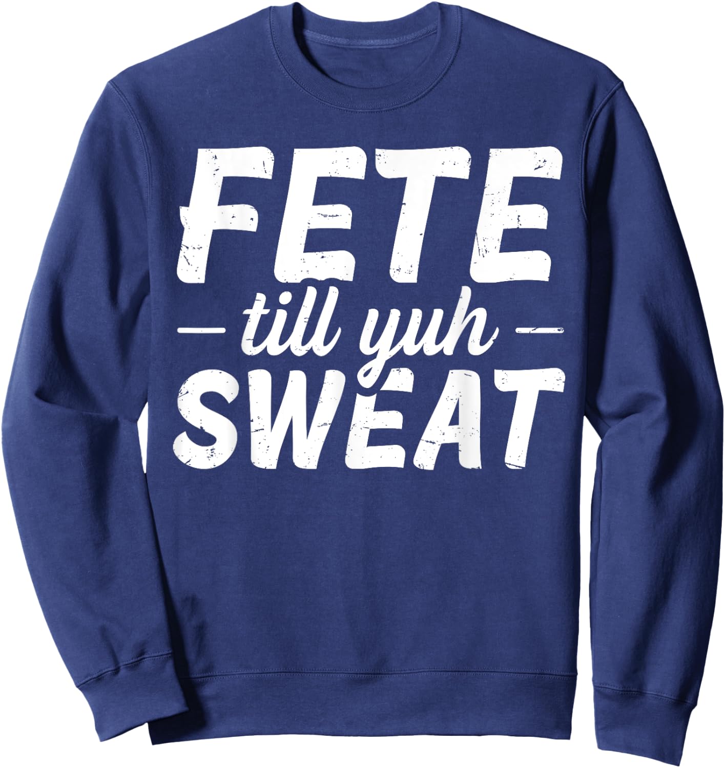 Fete till yuh sweat Quote for a Soca festival lover Sweatshirt - Sweatshirt | Navy