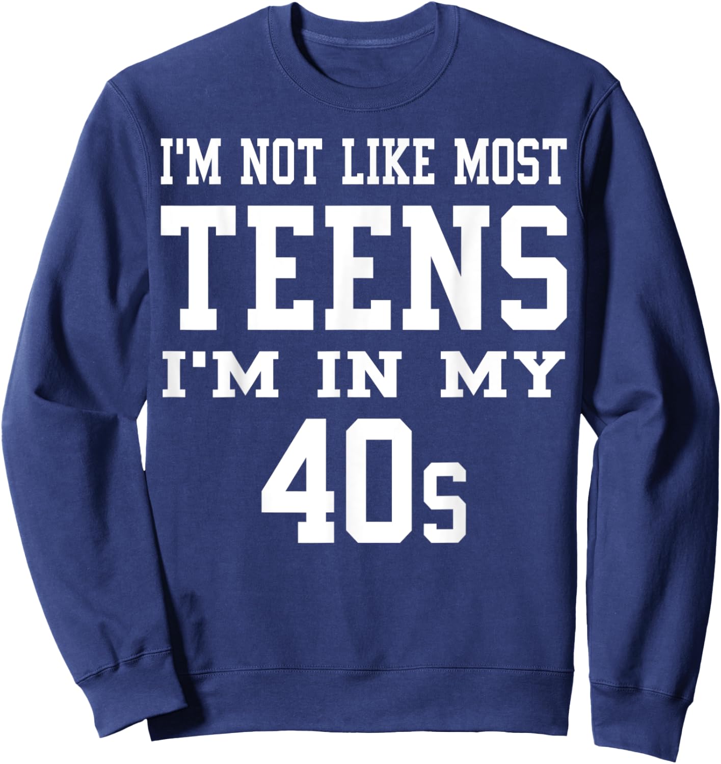 I'm Not Like Most Teens I'm in My 40's Funny Sarcasm Quotes Sweatshirt - Sweatshirt | Navy