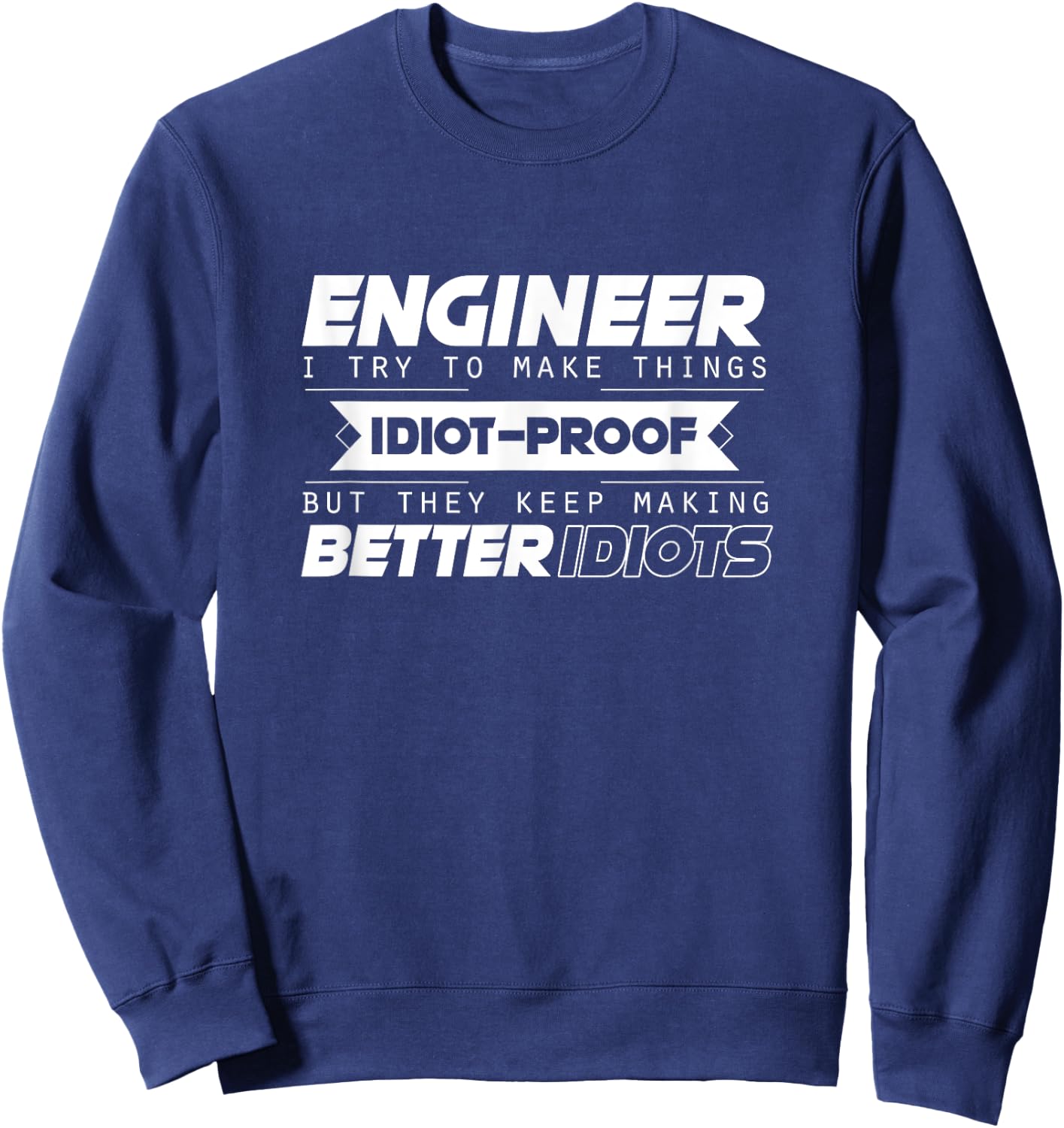 I Try To Make Things Idiot Proof Engineering Apparel Funny Sweatshirt - Sweatshirt | Navy