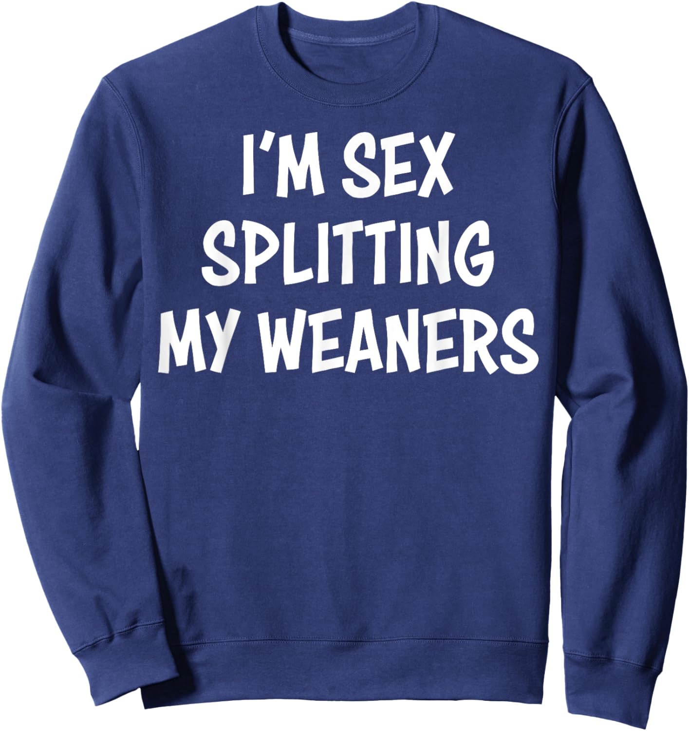 I'm Sex Splitting My Weaners Sweatshirt - Sweatshirt | Navy