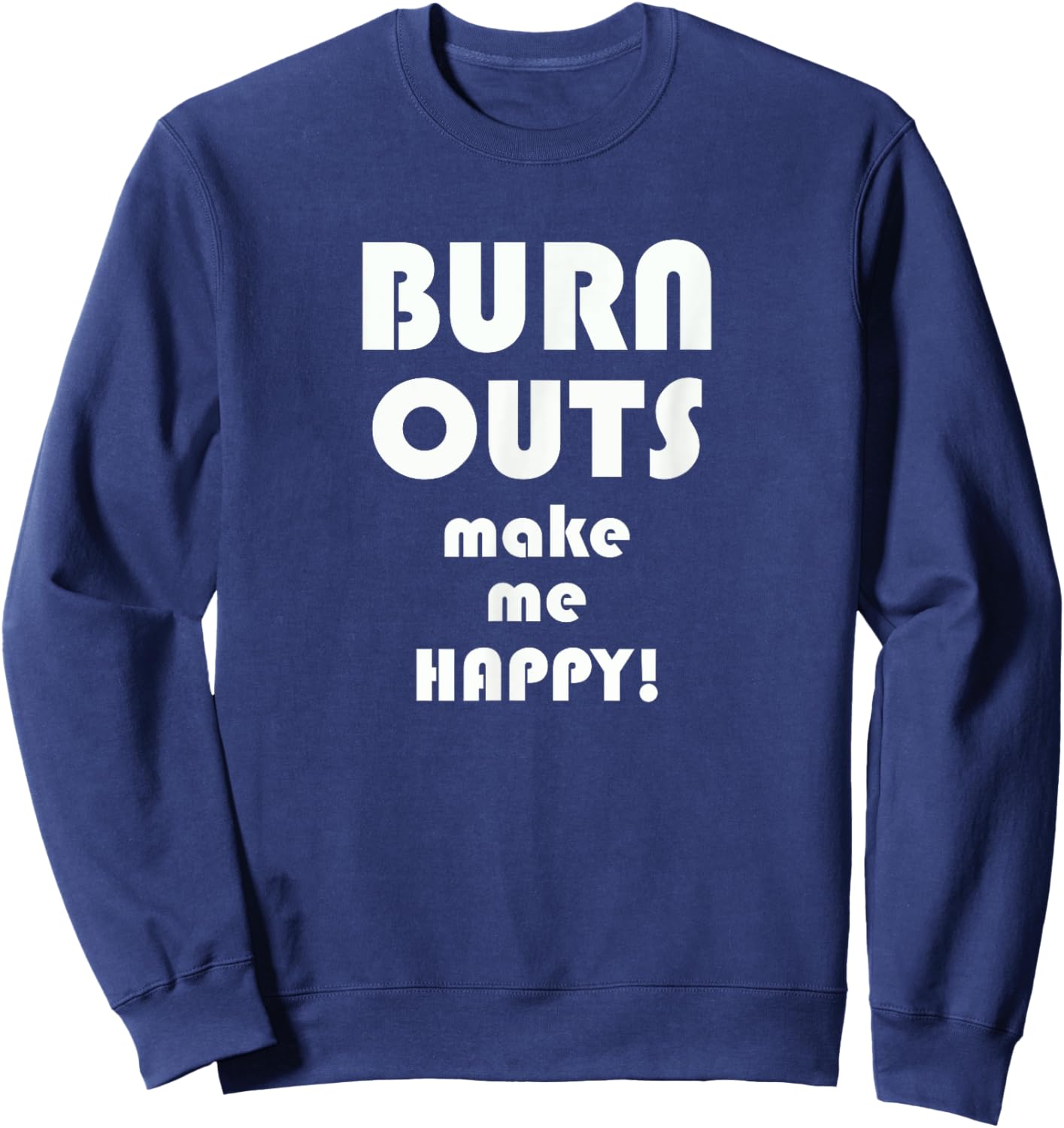 BURN OUTS Make Me Happy! Drag Racing Race T Shirt Sweatshirt - Sweatshirt | Navy