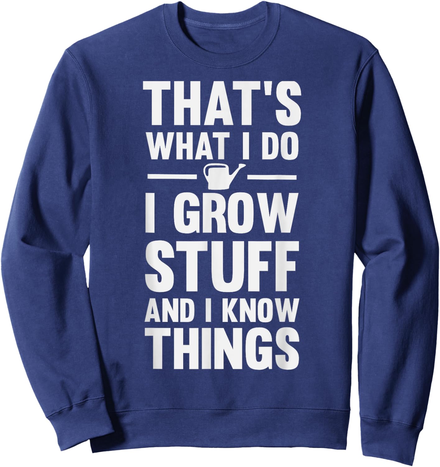 That's What I Do I Grow Stuff And I Know Things Sweatshirt - Sweatshirt | Navy