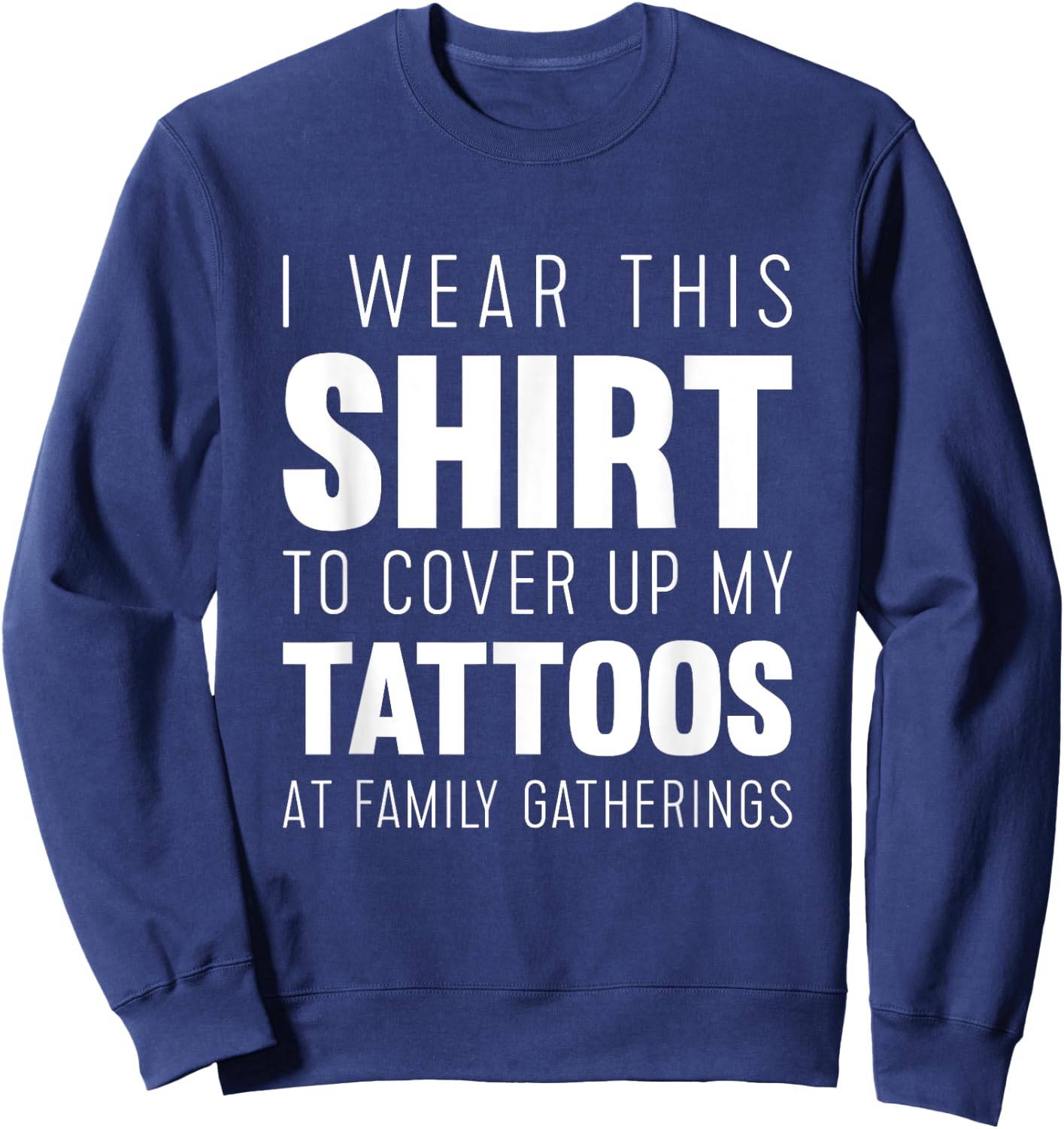 I wear this shirt to cover up my tattoos Funny Sweatshirt - Sweatshirt | Navy