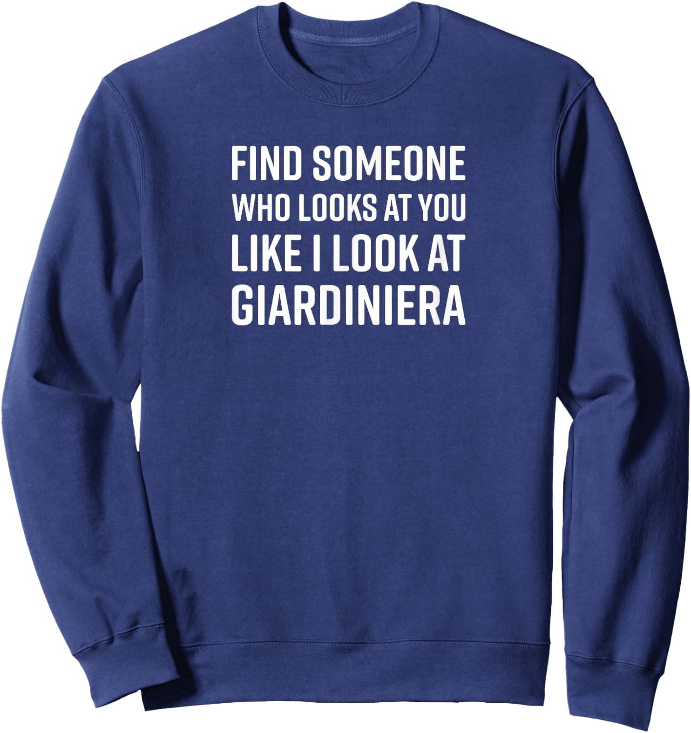 Find Someone Who Looks At You Like I Look At Giardiniera Sweatshirt - Sweatshirt | Navy