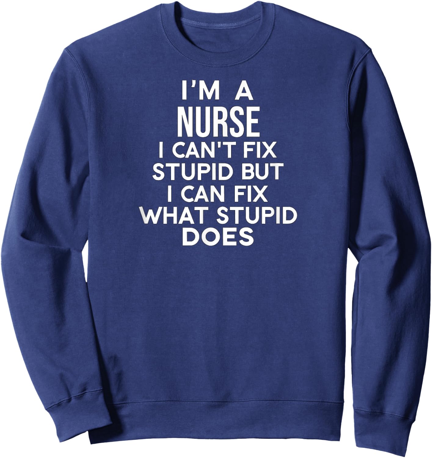 I'm a Nurse Can't Fix Stupid but I Can Fix What Stupid Does Sweatshirt - Sweatshirt | Navy