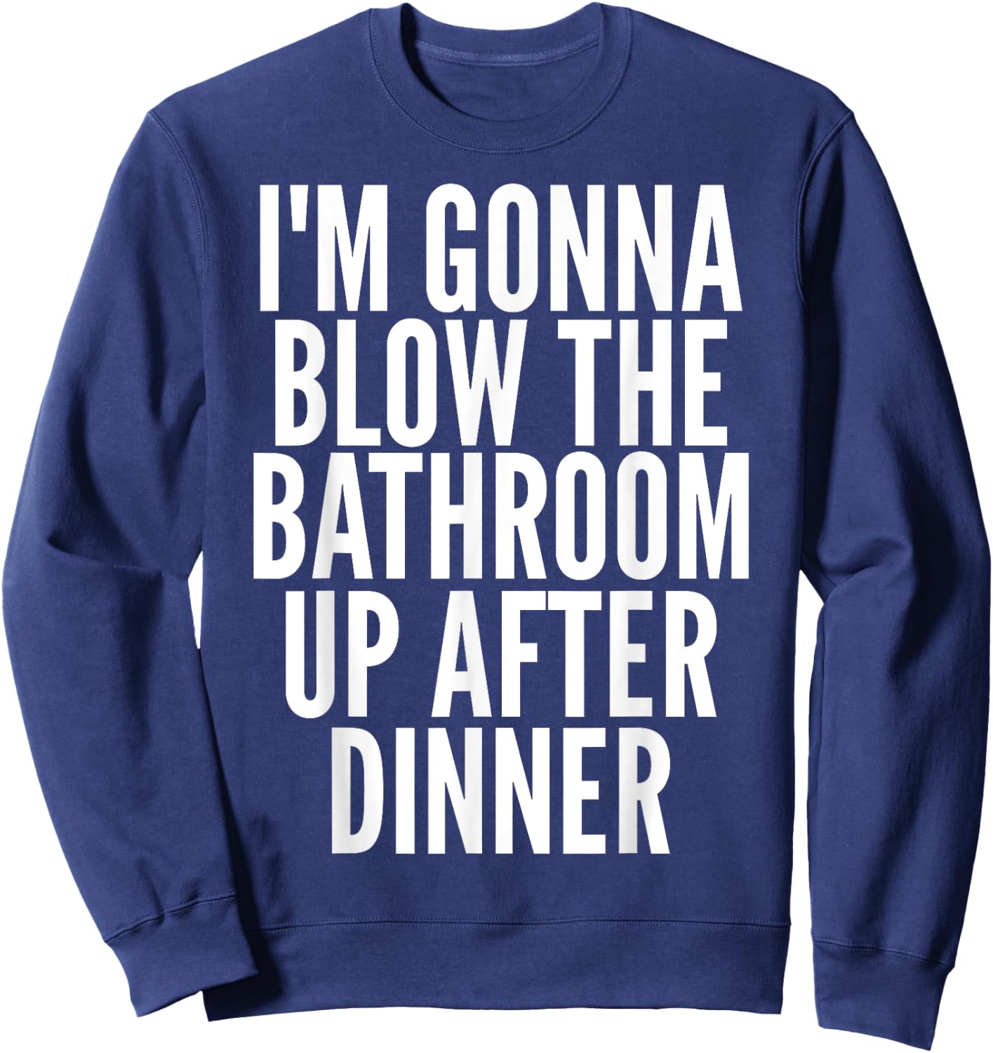 I'm Gonna Blow The Bathroom Up After Dinner Funny Adult Sweatshirt - Sweatshirt | Navy