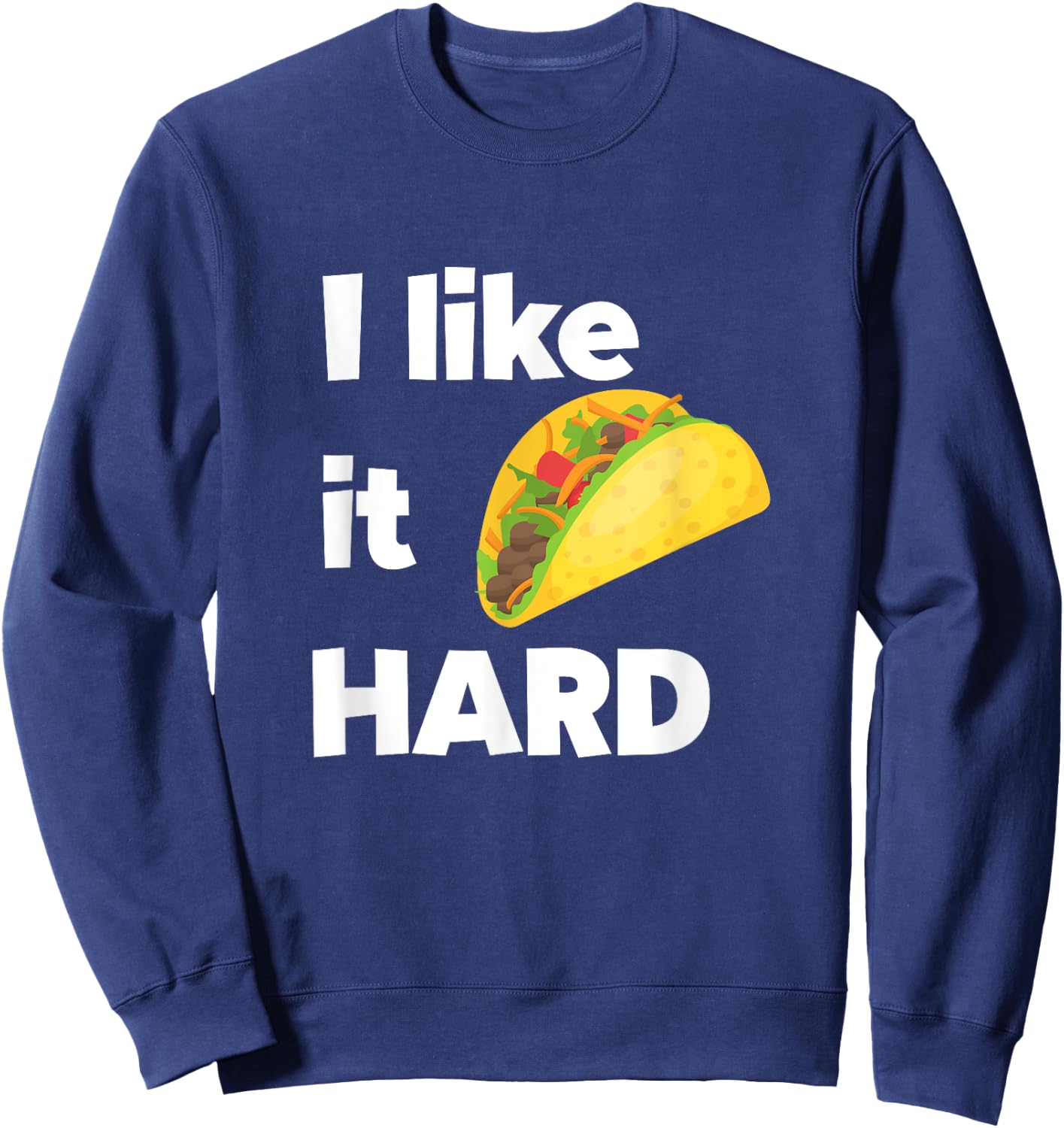 Funny Taco Foodie Shirt I Like It Hard Adult Humor Taco Gift Sweatshirt - Sweatshirt | Navy