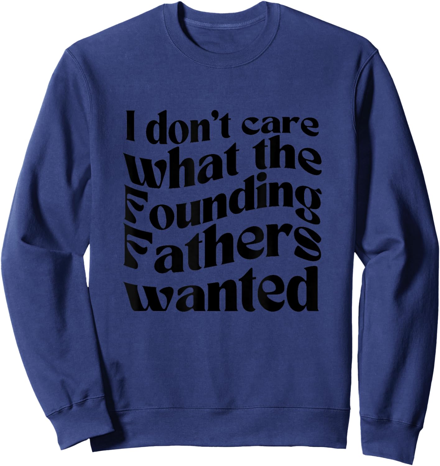 I Don't Care What the Founding Fathers Wanted Sweatshirt - Sweatshirt | Navy