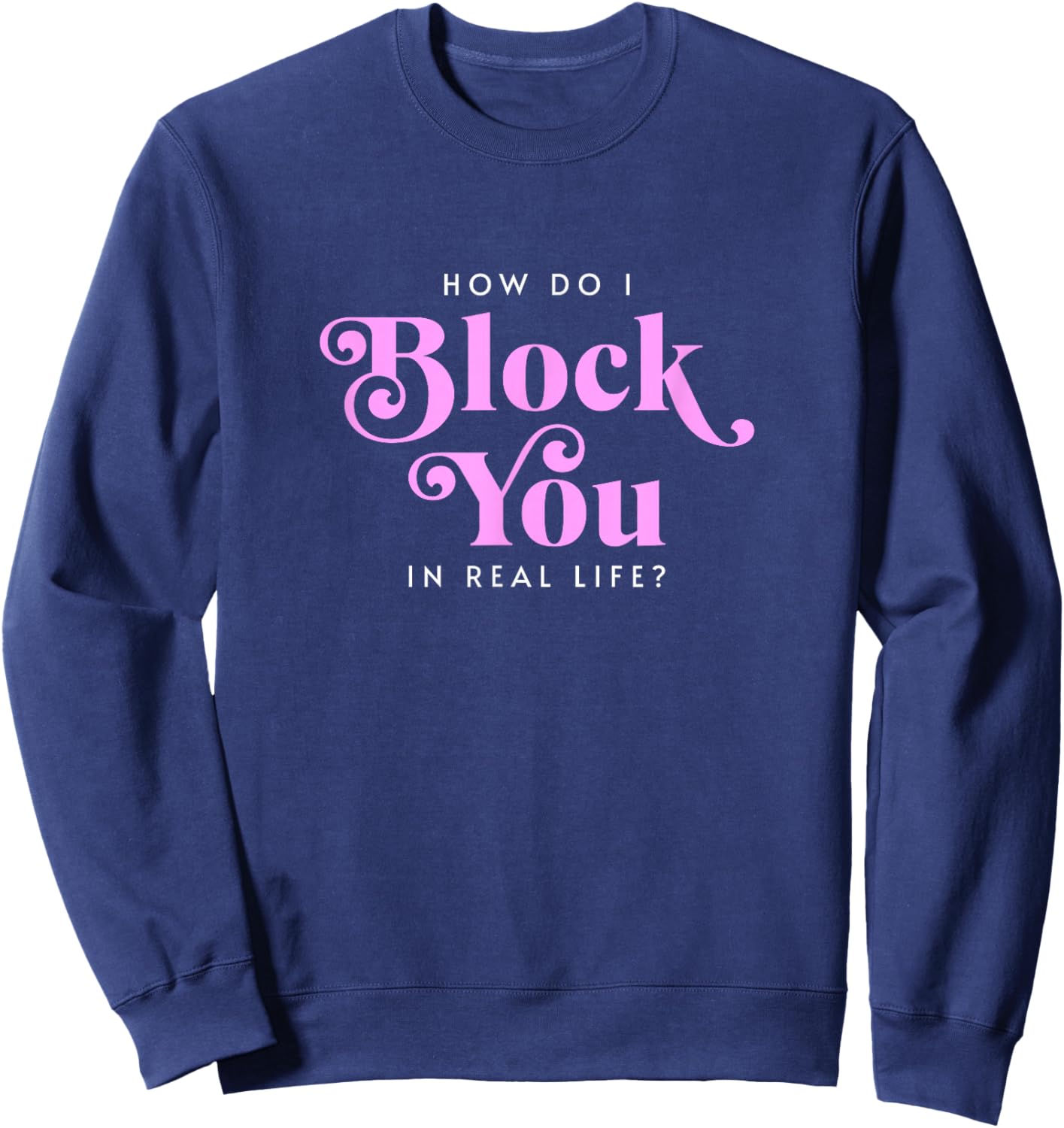 How Do I Block You Real Life Funny Sarcasm Humor Casual Sweatshirt - Sweatshirt | Navy