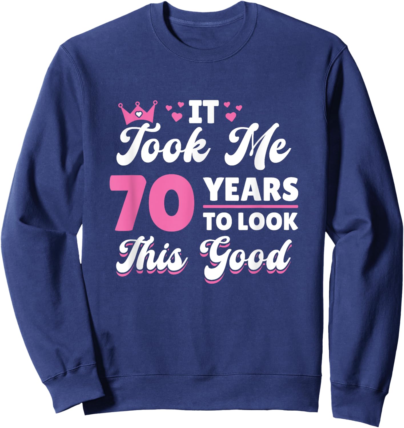 It Took Me 70 Years To Look This Good Woman 70th Birthday Sweatshirt - Sweatshirt | Navy