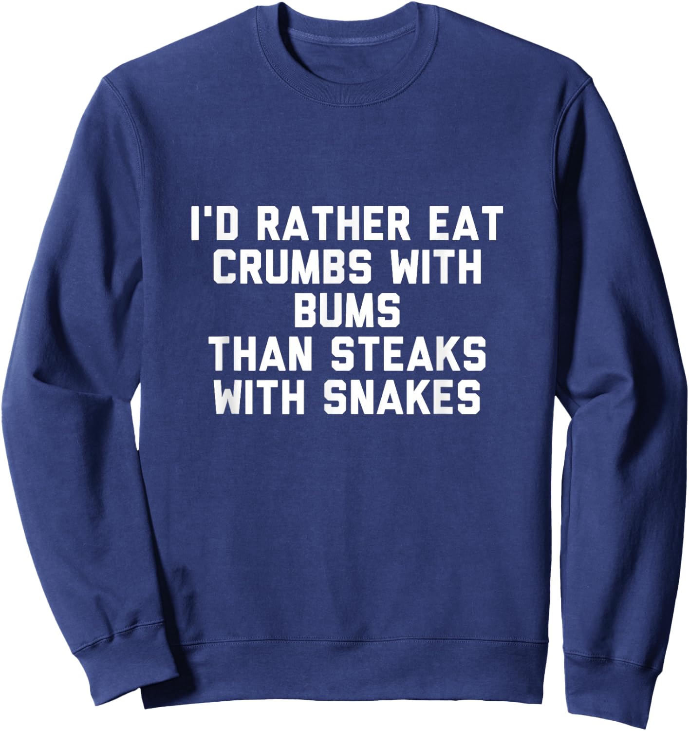 Id Rather Eat Crumbs with Bums Than Steaks with Snakes Sweatshirt - Sweatshirt | Navy