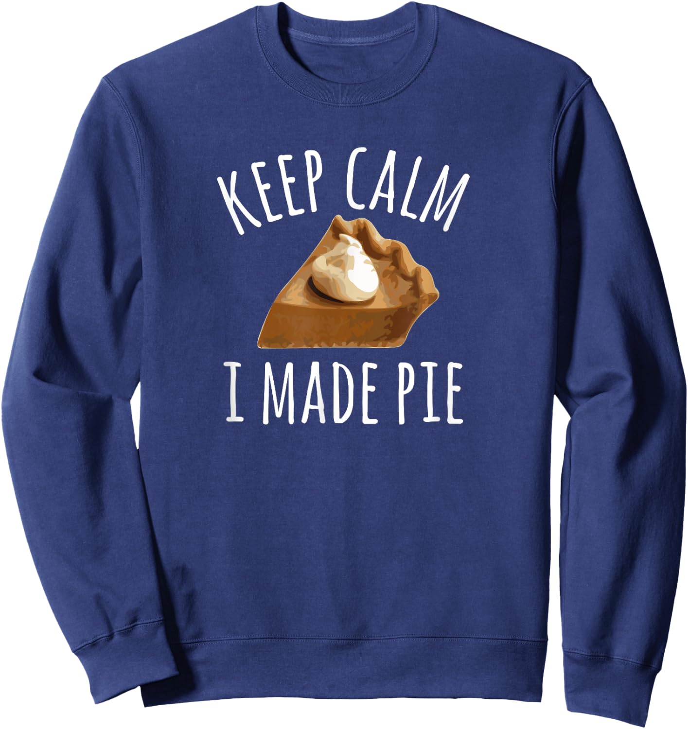 Pie Makers & Bakers , Keep Calm I Made Pie Sweatshirt - Sweatshirt | Navy