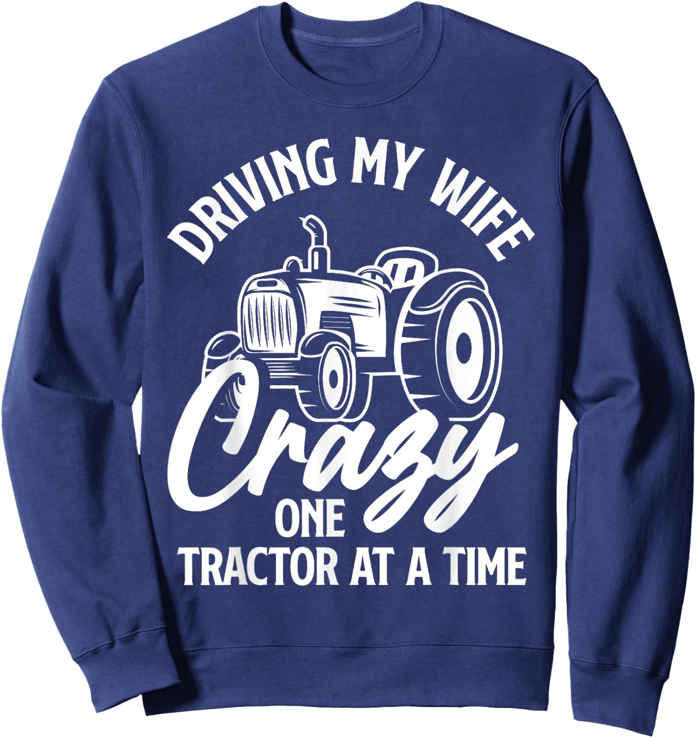 Driving My Wife Crazy One Tractor At A Time Funny Farmer Sweatshirt - Sweatshirt | Navy