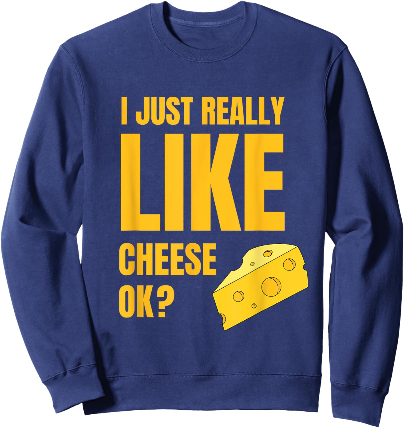 I Just Really Like Cheese Ok Lover Food Humor Saying Apparel Sweatshirt - Sweatshirt | Navy