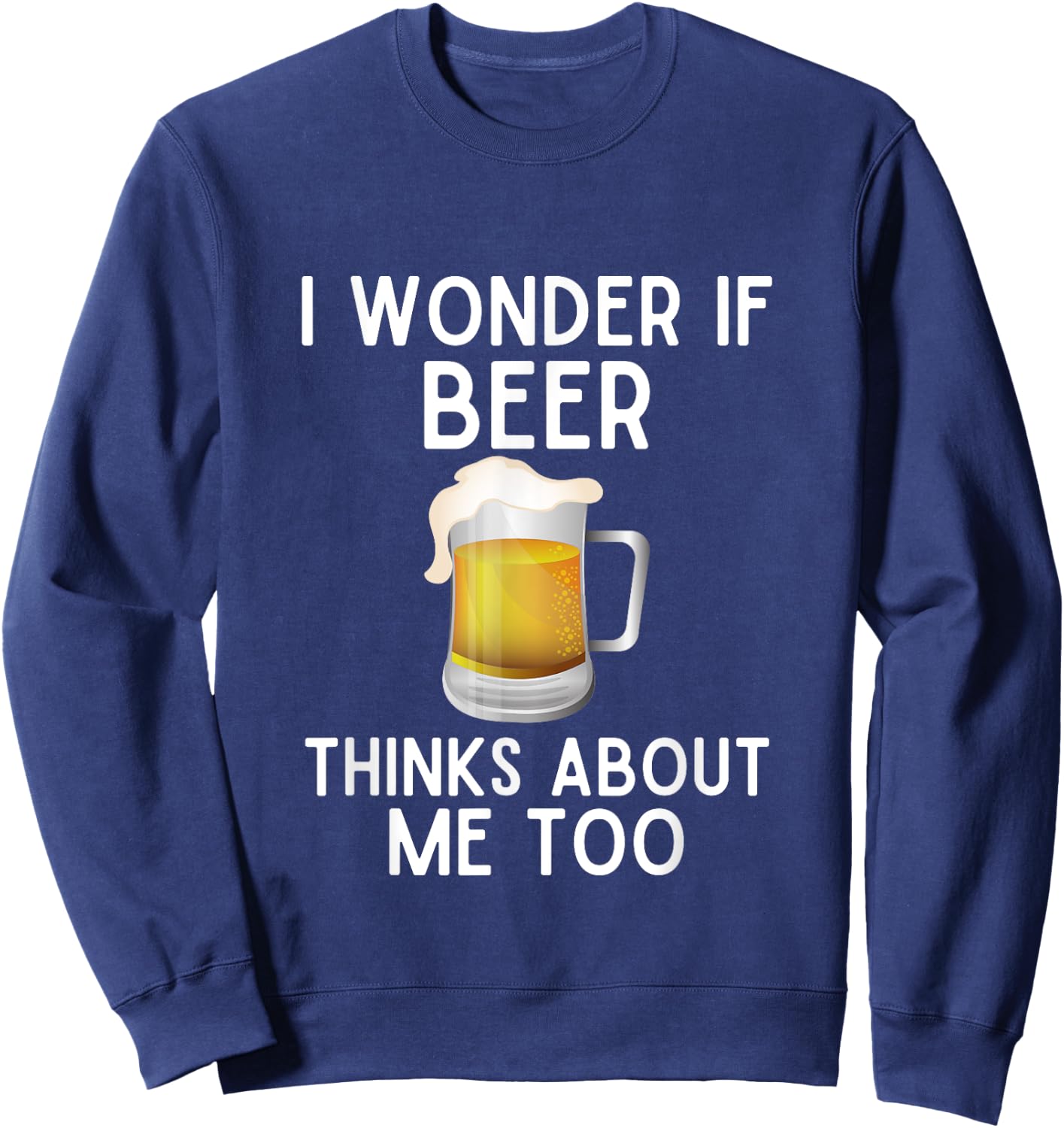 I Wonder If Beer Thinks About Me Too Funny Beer Lover Sweatshirt - Sweatshirt | Navy