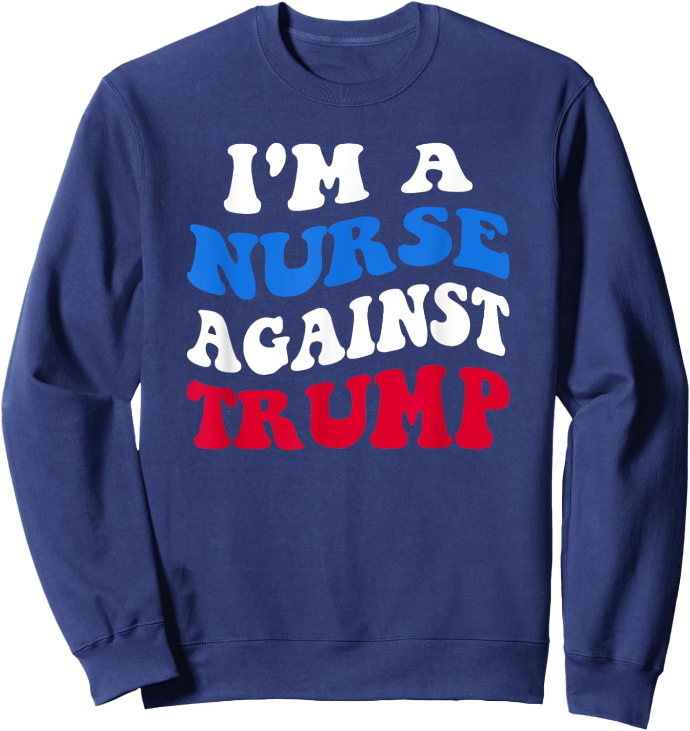 I'm A Nurse Against Trump Democrat 2024 Elections Anti-Trump Sweatshirt - Sweatshirt | Navy
