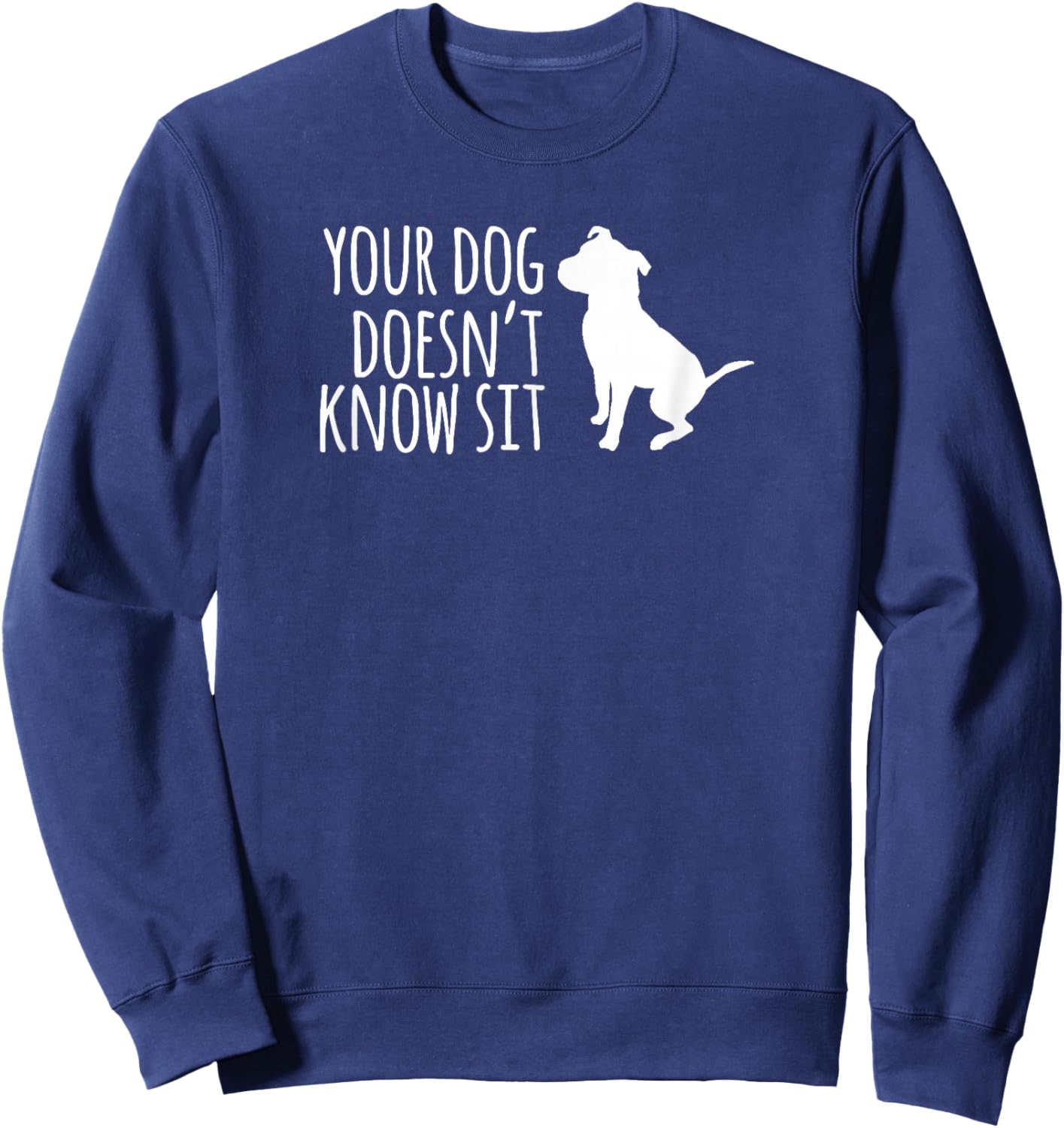 Your Dog Doesn't Know Sit Shirt Sweatshirt - Sweatshirt | Navy