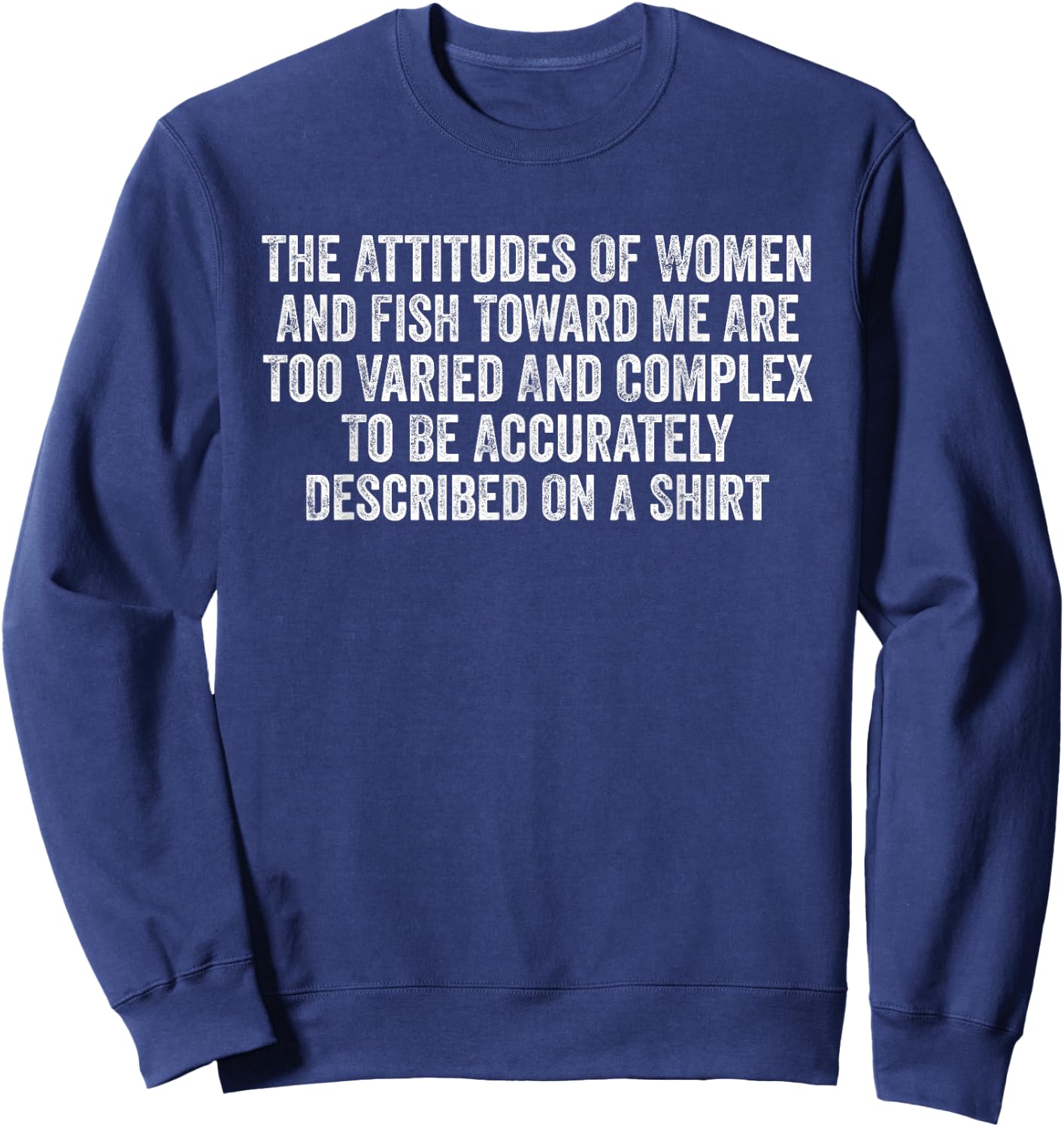 The Attitudes Of Women And Fish Toward Me Are Too Varied Sweatshirt - Sweatshirt | Navy