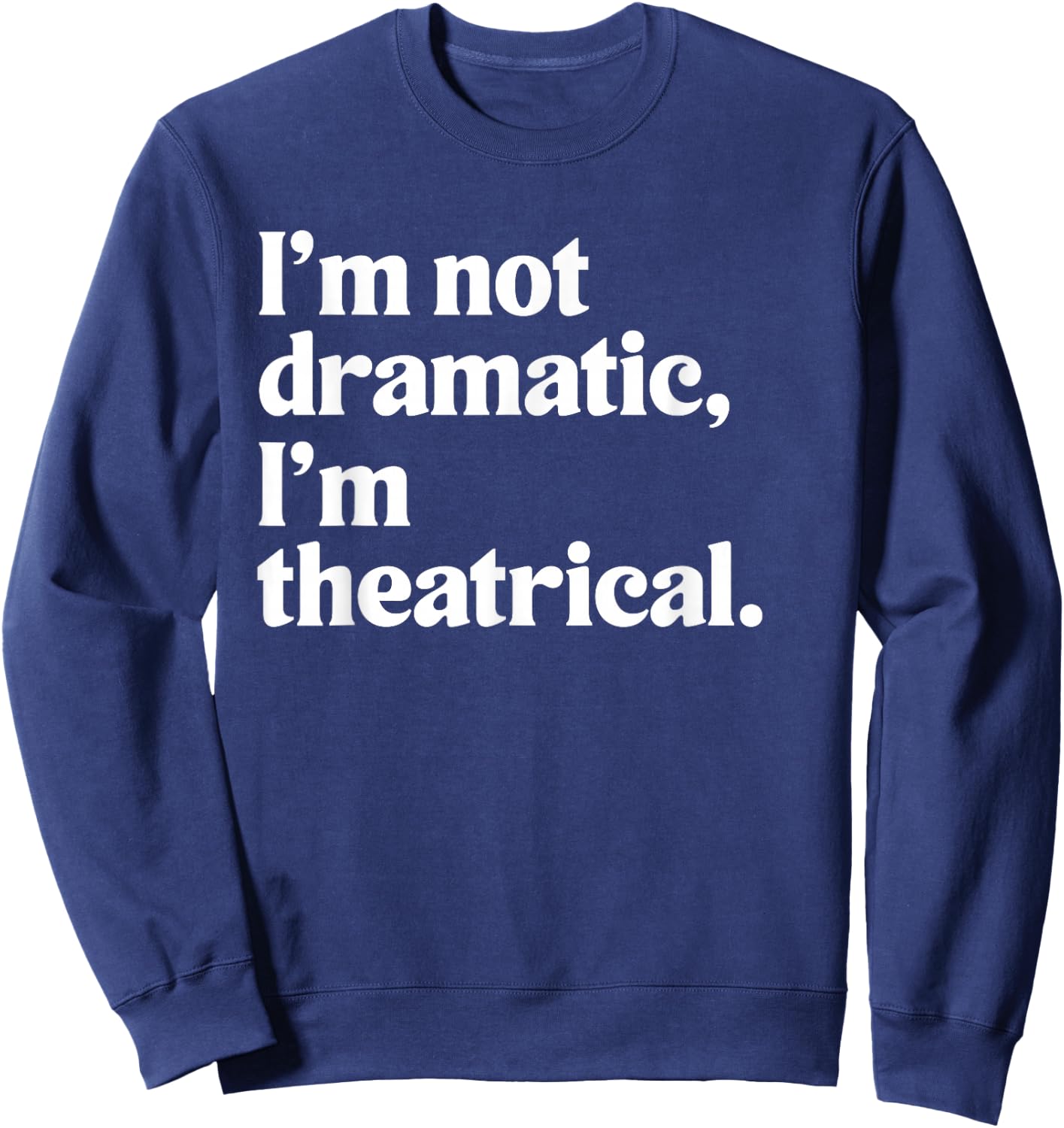 I'm Not Dramatic I'm Theatrical Theatre Funny Acting Actor Sweatshirt - Sweatshirt | Navy