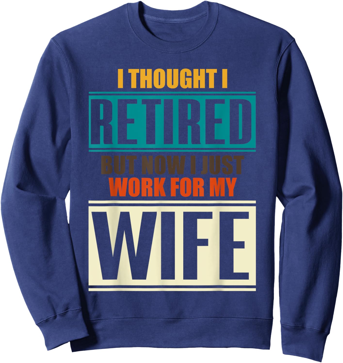 I Thought I Retired But Now I Just Work For My Wife Retired Sweatshirt - Sweatshirt | Navy