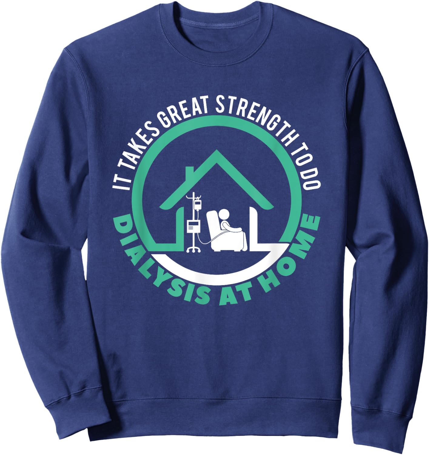 Peritoneal Dialysis A Great Strength To Do Dialysis At Home Sweatshirt - Sweatshirt | Navy