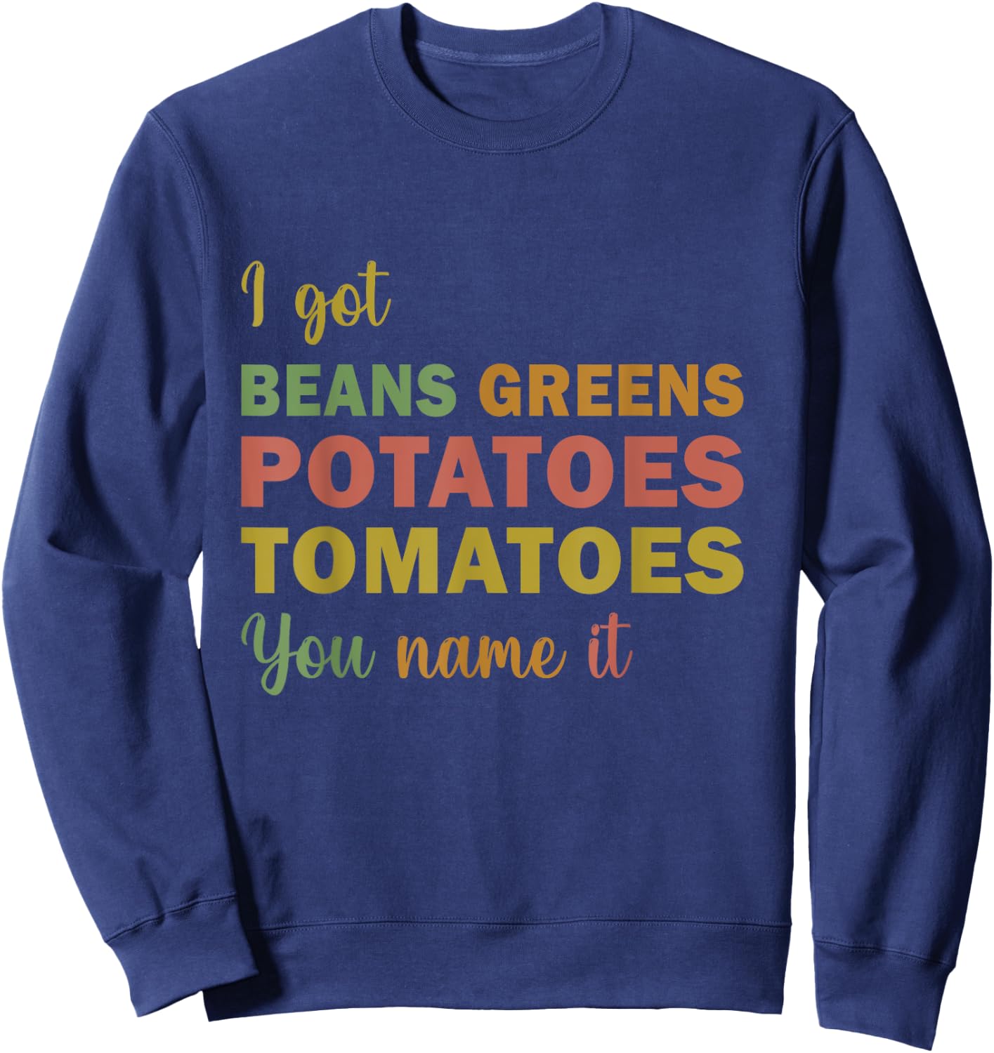 I Got Beans Greens Potatoes Tomatoes You Name It funny Sweatshirt - Sweatshirt | Navy