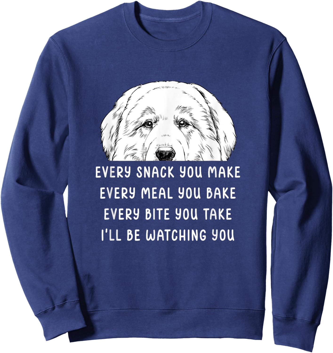 Every snack you make Every meal you bake Great Pyrenees Sweatshirt - Sweatshirt | Navy