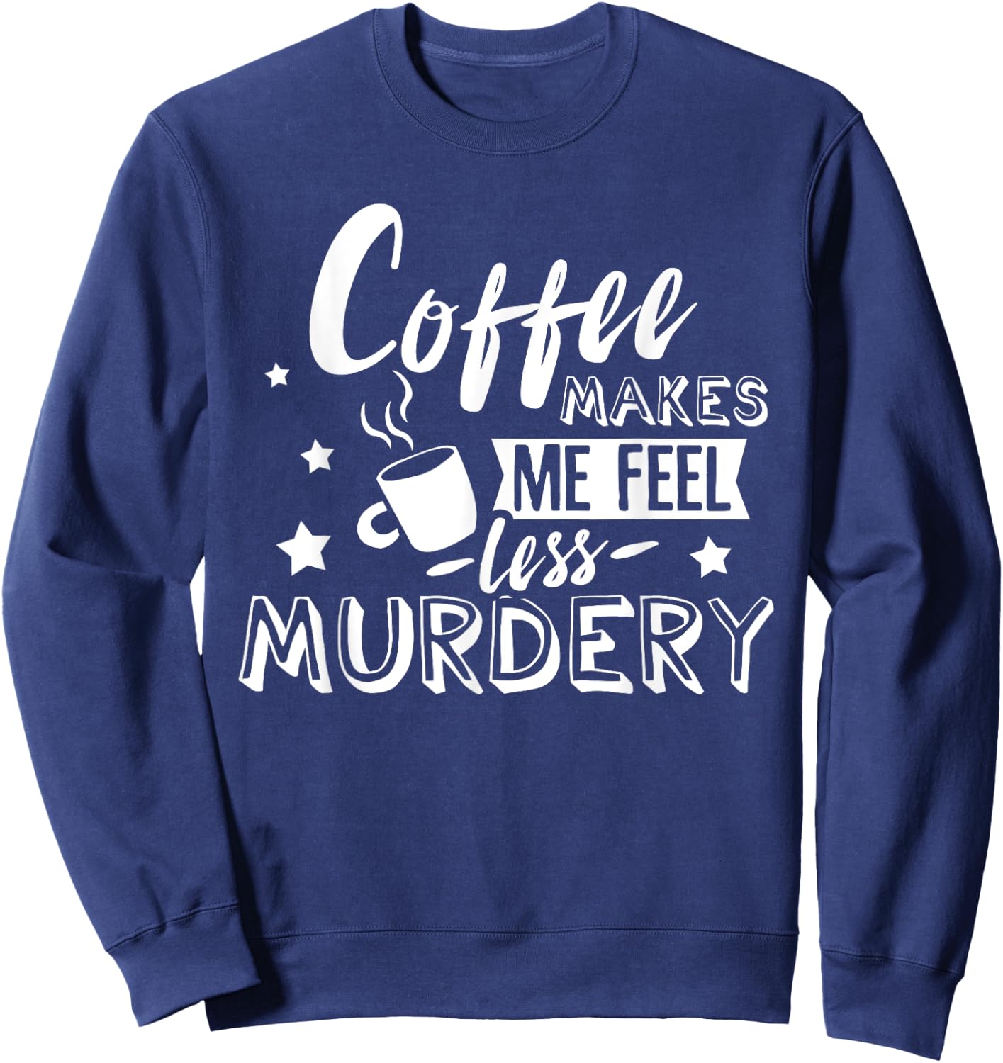 Funny Coffee Makes Me Feel Less Murdery Caffeine Addicted Sweatshirt - Sweatshirt | Navy