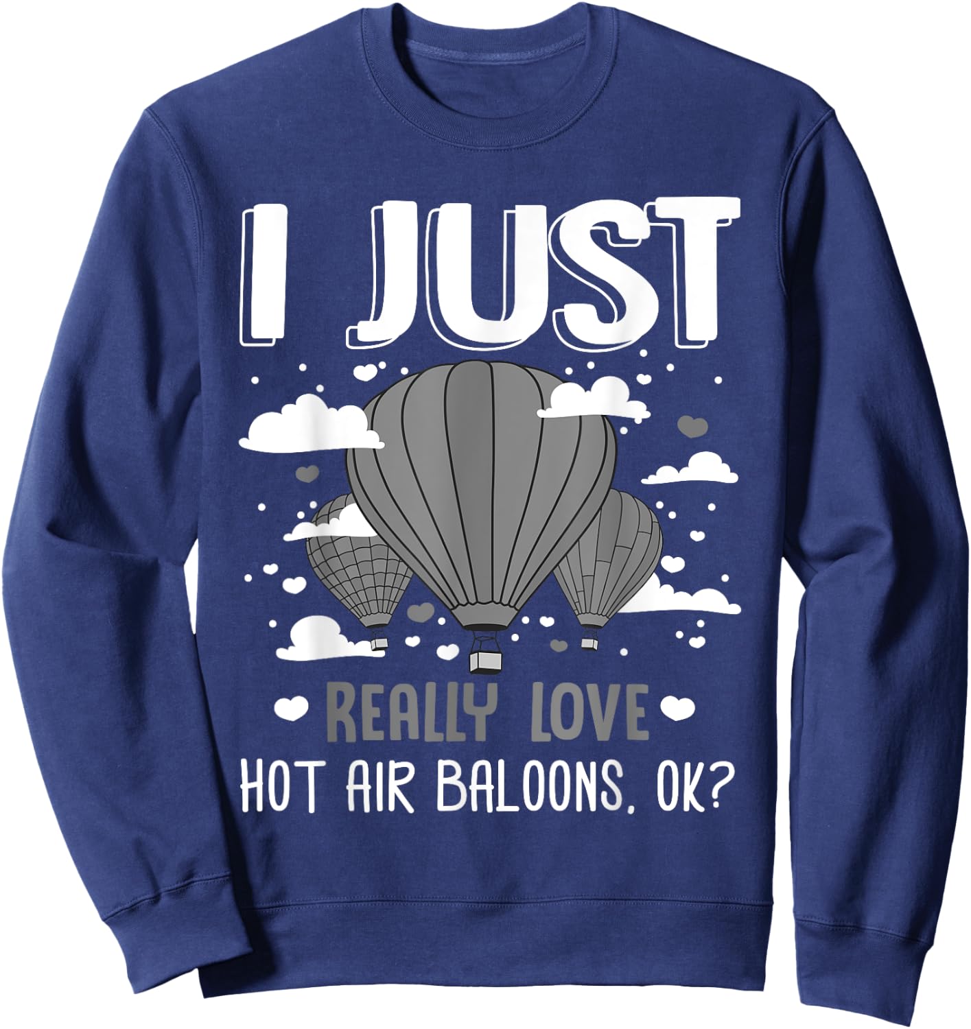 I Just Really Love Hot Air Balloons Ok Balloonist Ballooning Sweatshirt - Sweatshirt | Navy