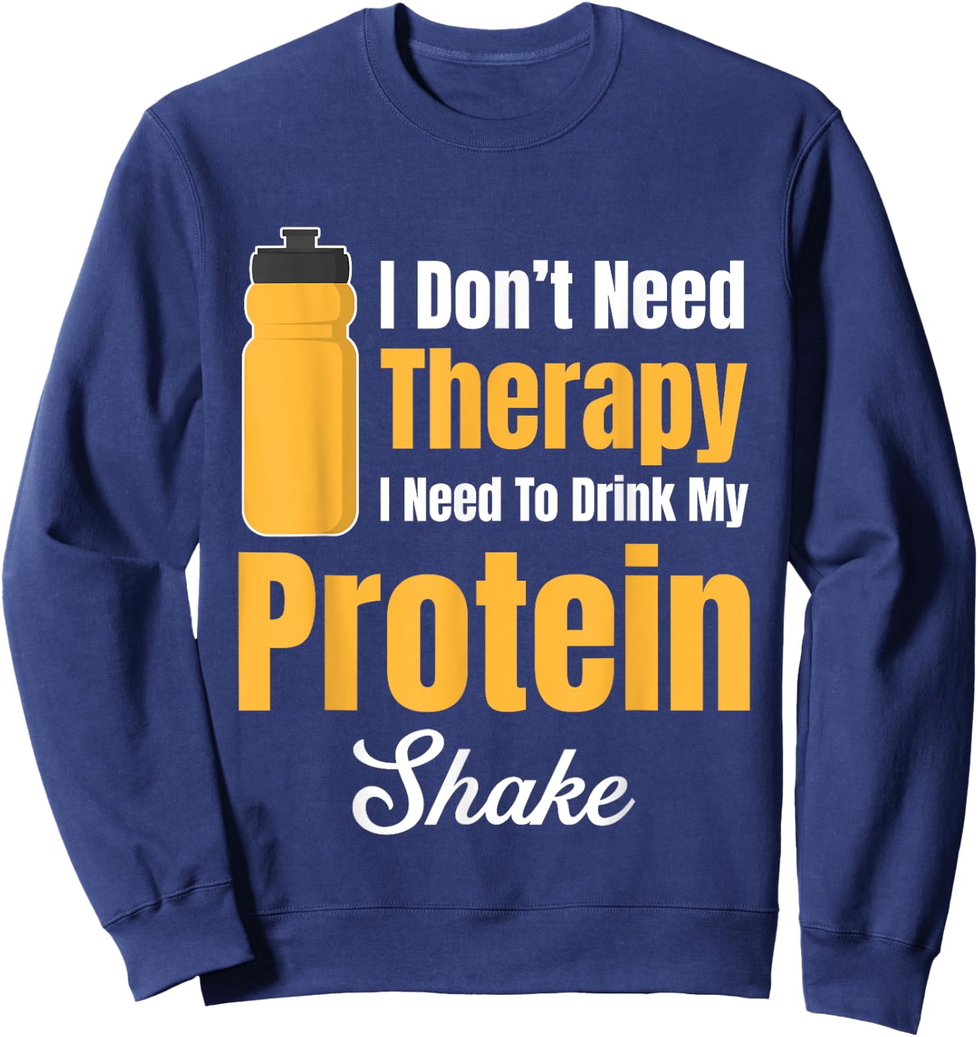 I Don't Need Therapy I Need To Drink My Protein Shake Sweatshirt - Sweatshirt | Navy