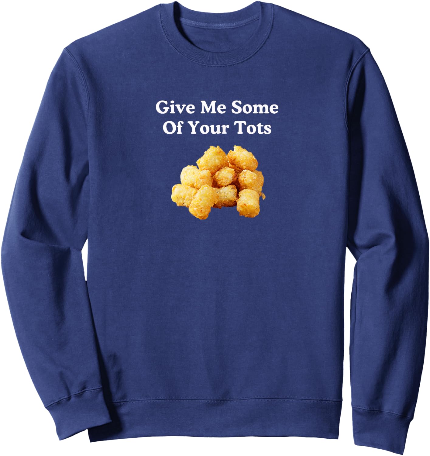 Give Me Some of Your Tots! Sweatshirt - Sweatshirt | Navy