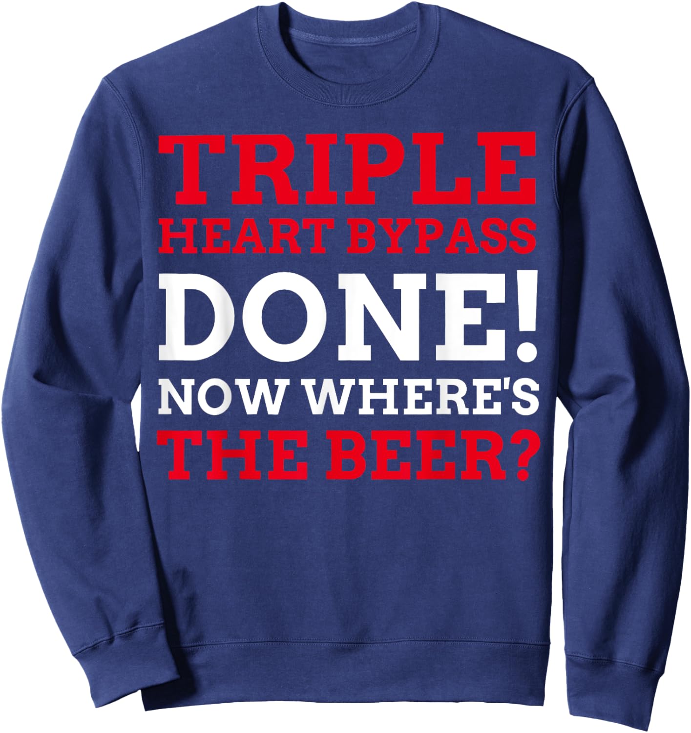 Triple Heart Bypass Surgery Done Now Where's The Beer Sweatshirt - Sweatshirt | Navy