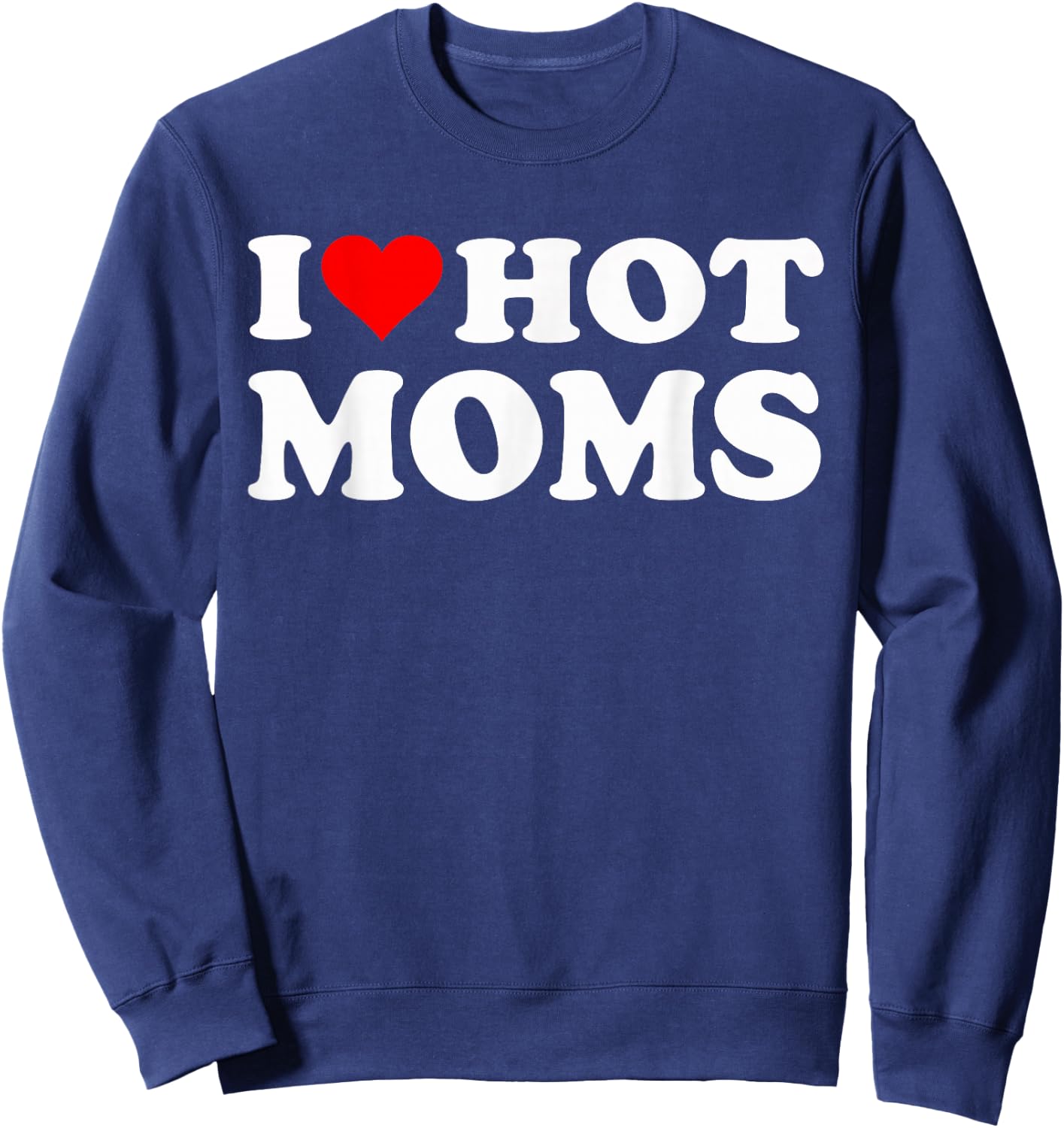 I Love Hot Moms I Heart Hot Moms Funny Sweatshirt - Sweatshirt | Navy
