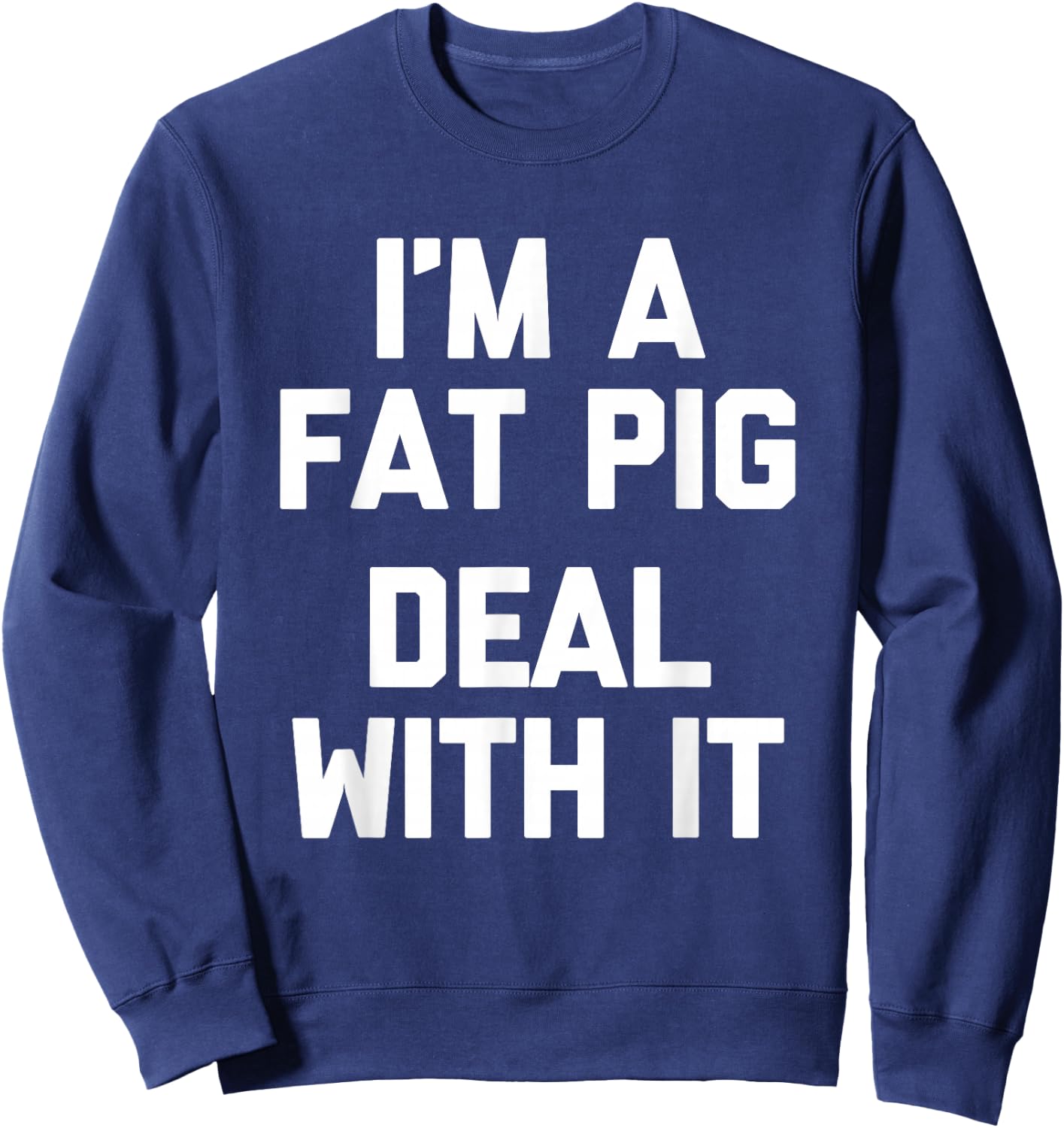 I'm A Fat Pig (Deal With It) - Funny Saying Fat Guys Fat Sweatshirt - Sweatshirt | Navy