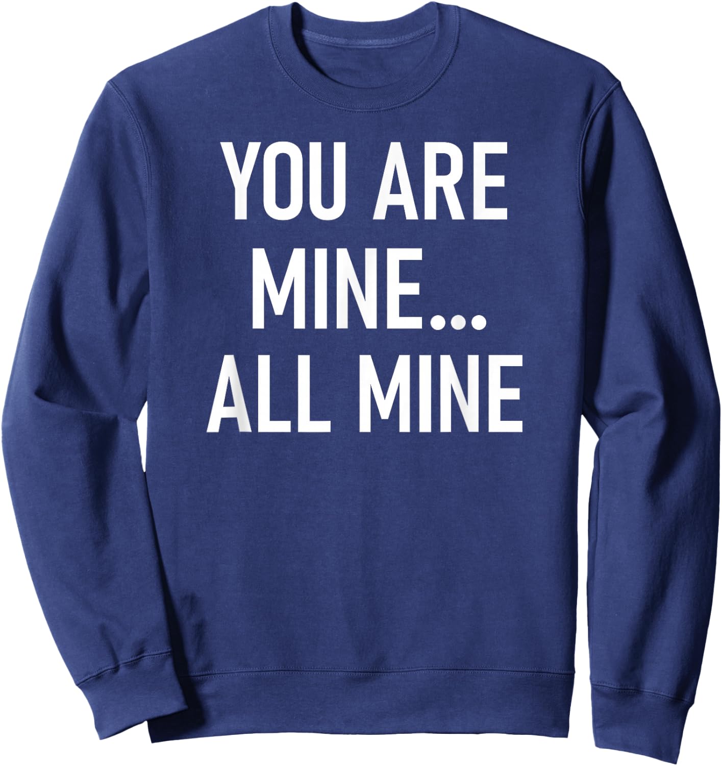 You Are Mine All Mine, Lustig, Witze, Sarkastische Sprüche Sweatshirt - Sweatshirt | Navy