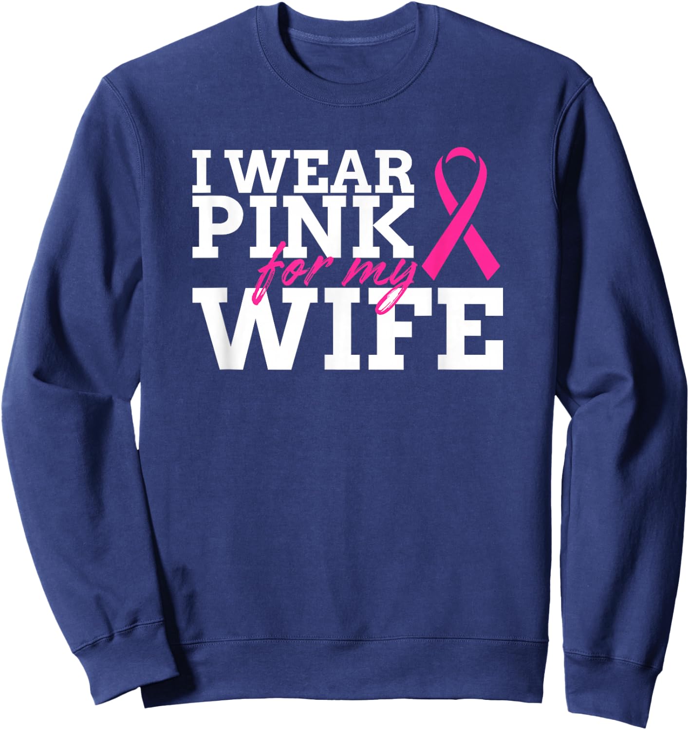 I Wear Pink For My Wife - Breast Cancer Awareness Shirt Gift Sweatshirt - Sweatshirt | Navy
