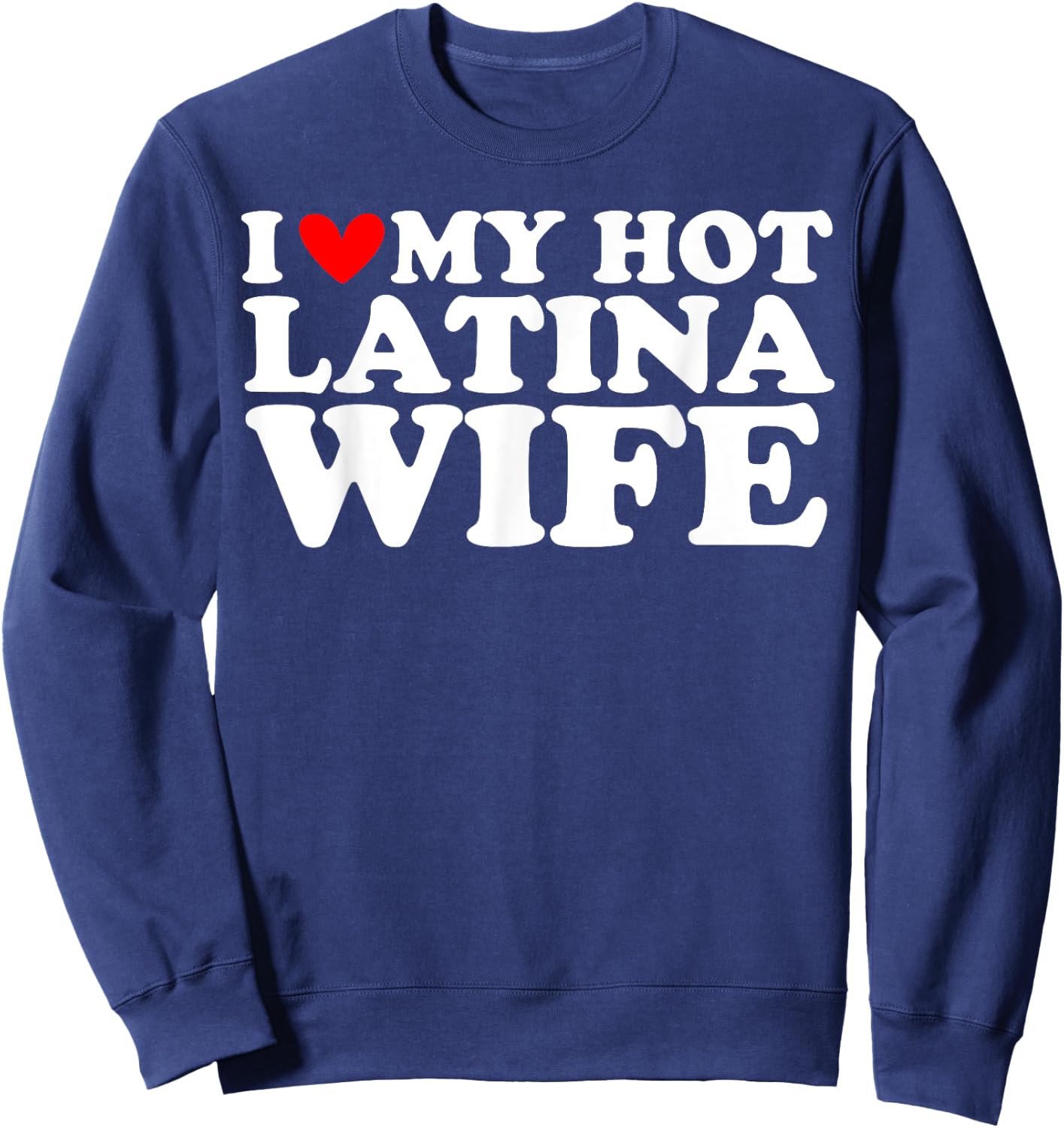I Love My Hot Latina Wife I Heart My Hot Latina Wife Sweatshirt - Sweatshirt | Navy