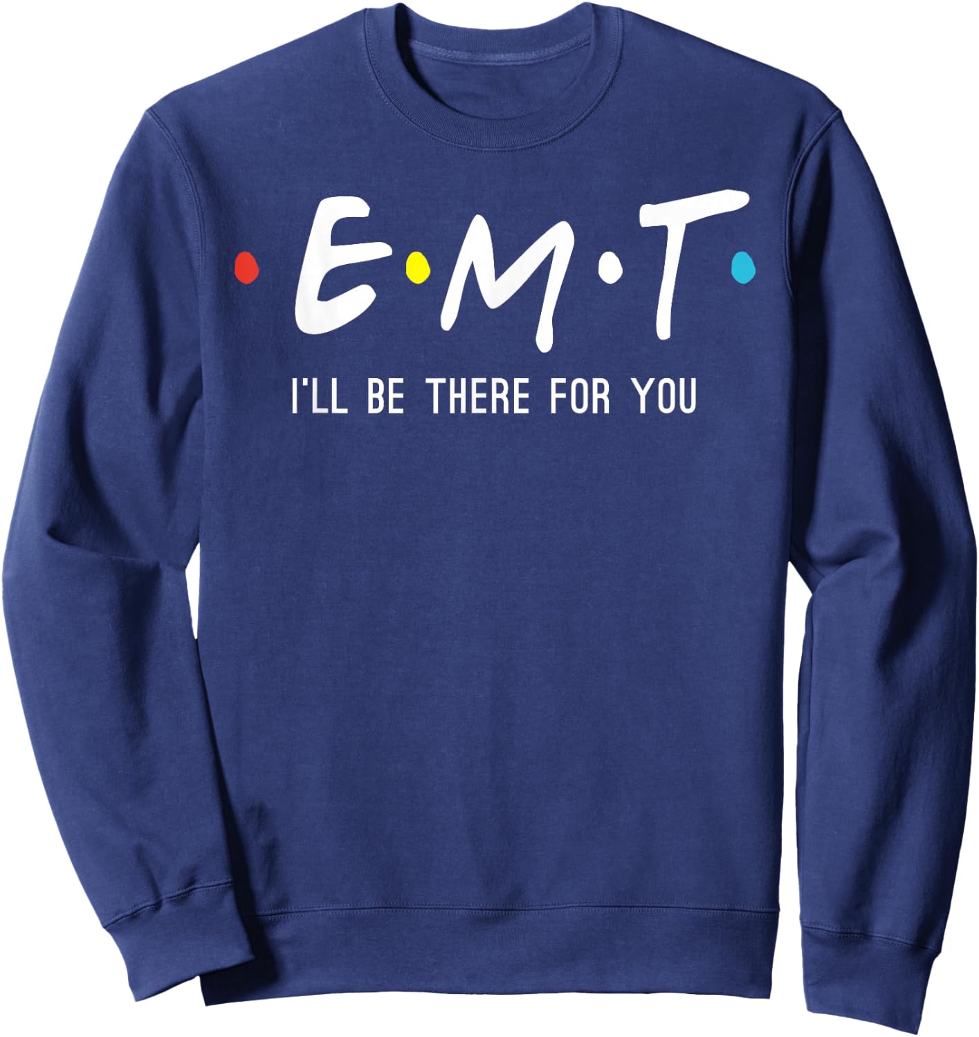 EMT I'll Be There For You Funny EMS Paramedic Sweatshirt - Sweatshirt | Navy