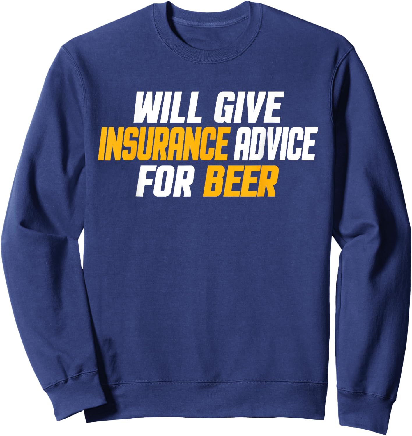 Insurance Agent, Funny Will Give Insurance Advice For Beer Sweatshirt - Sweatshirt | Navy