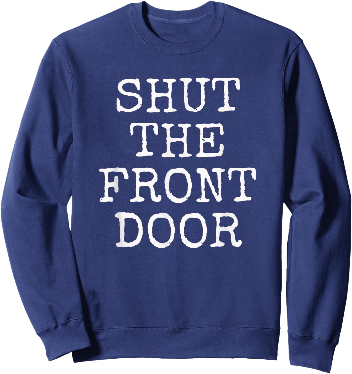 Shut The Front Door | Funny Sarcastic Gift Sweatshirt - Sweatshirt | Navy