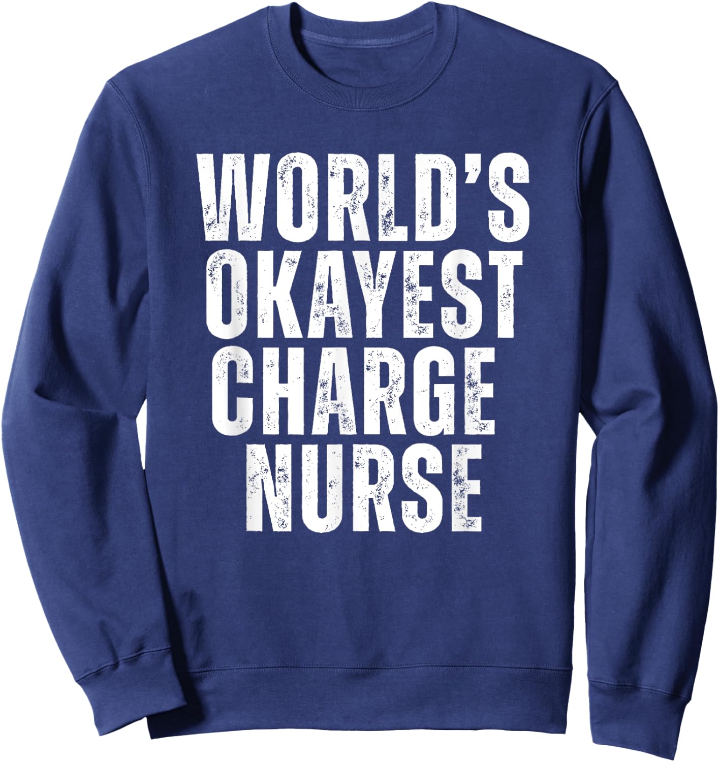 Worlds Okayest Charge Nurse Funny Lead Nurse Unit Supervisor Sweatshirt - Sweatshirt | Navy
